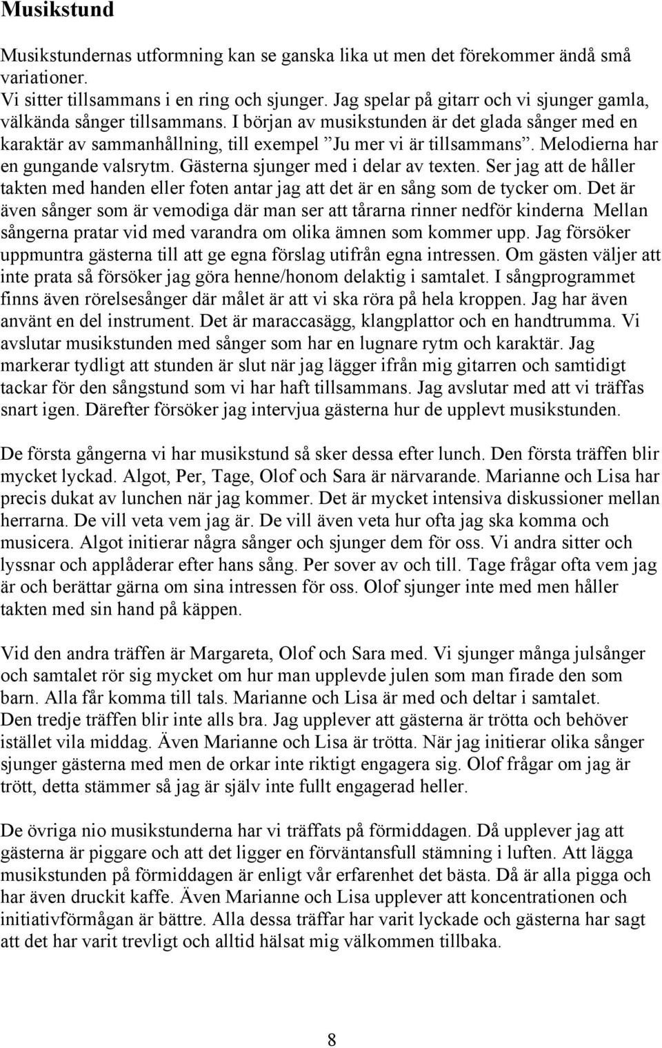 Melodierna har en gungande valsrytm. Gästerna sjunger med i delar av texten. Ser jag att de håller takten med handen eller foten antar jag att det är en sång som de tycker om.