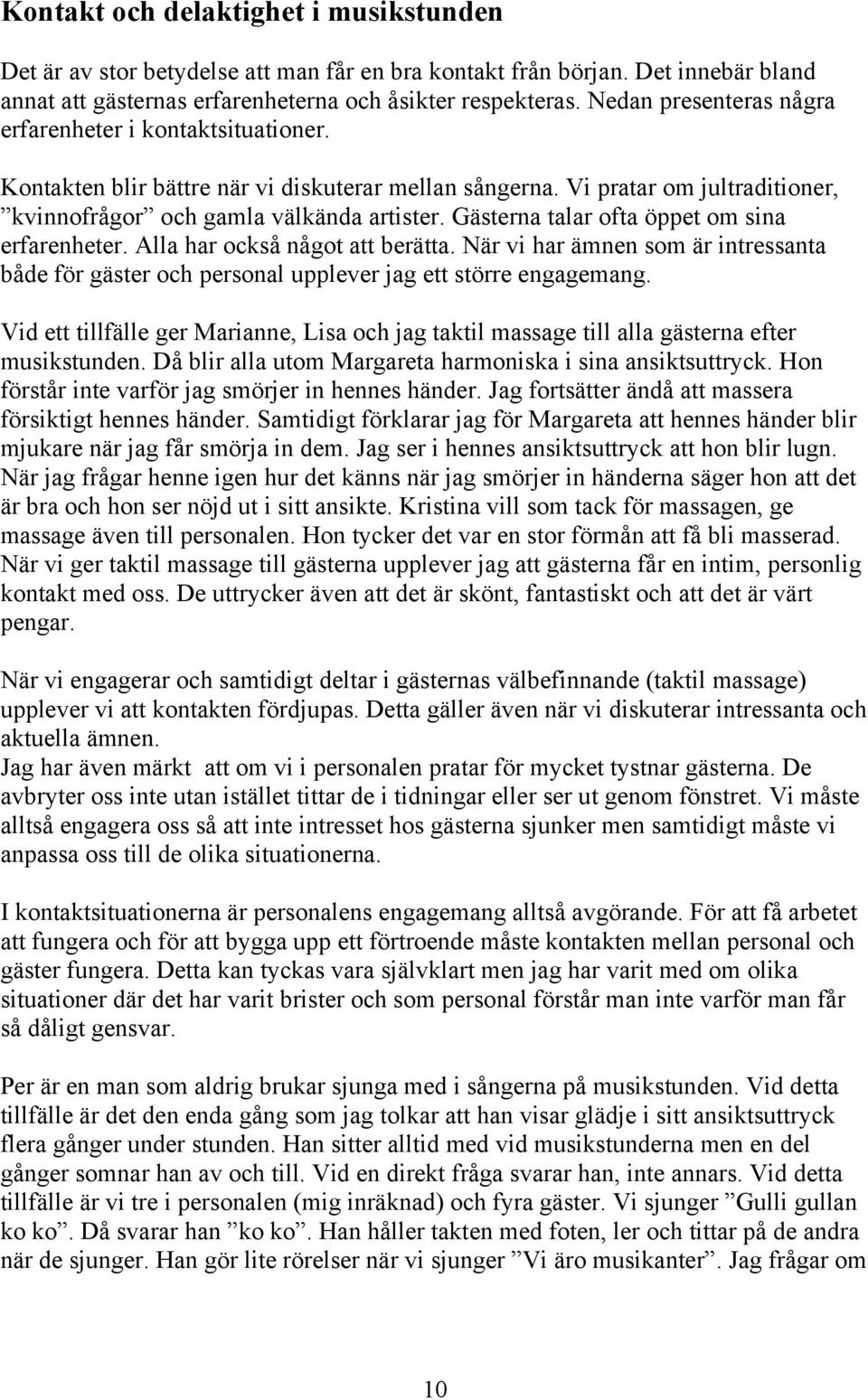 Gästerna talar ofta öppet om sina erfarenheter. Alla har också något att berätta. När vi har ämnen som är intressanta både för gäster och personal upplever jag ett större engagemang.