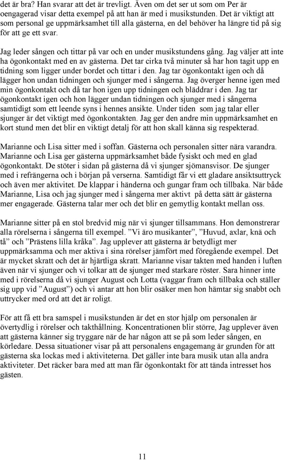 Jag väljer att inte ha ögonkontakt med en av gästerna. Det tar cirka två minuter så har hon tagit upp en tidning som ligger under bordet och tittar i den.