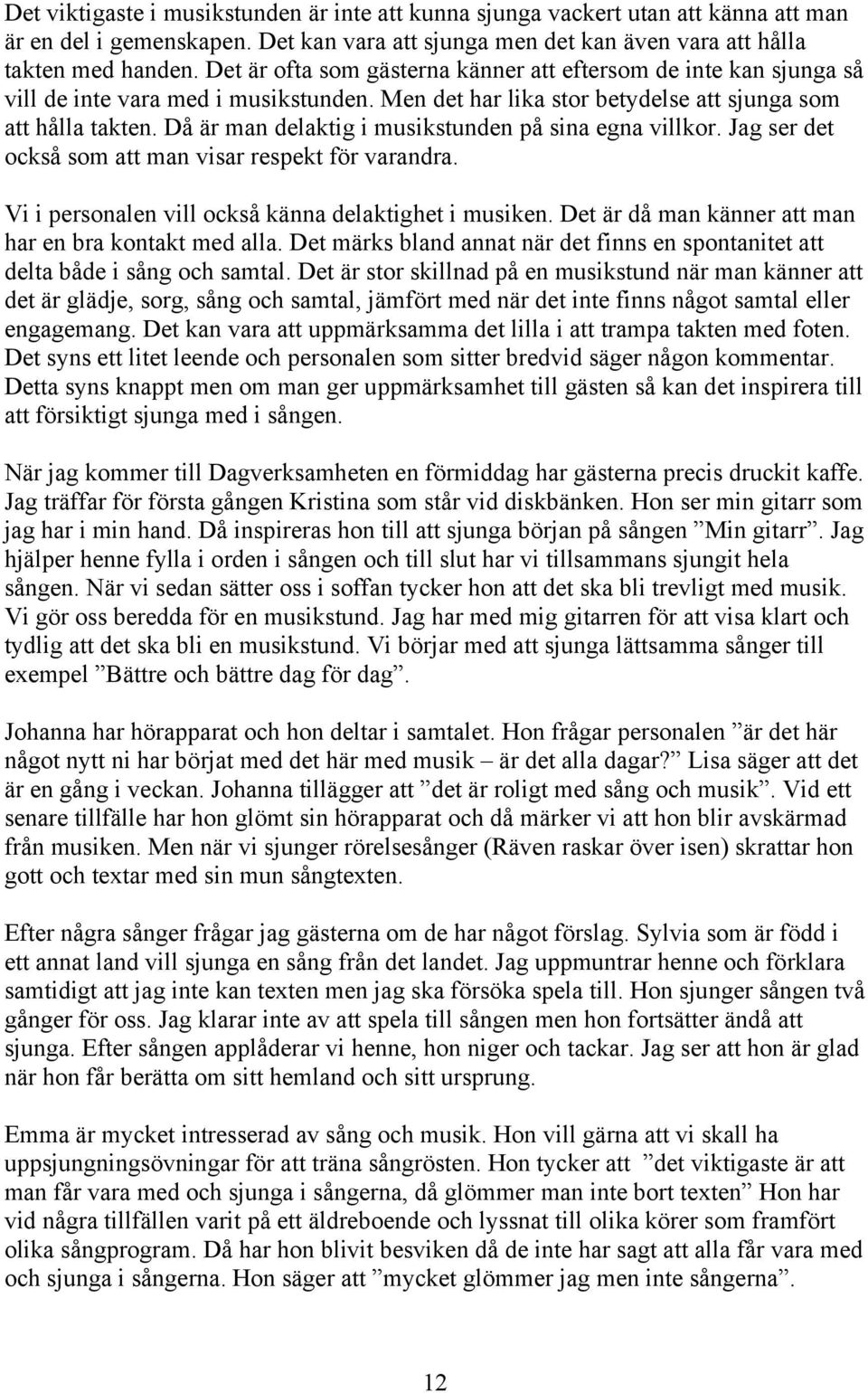 Då är man delaktig i musikstunden på sina egna villkor. Jag ser det också som att man visar respekt för varandra. Vi i personalen vill också känna delaktighet i musiken.