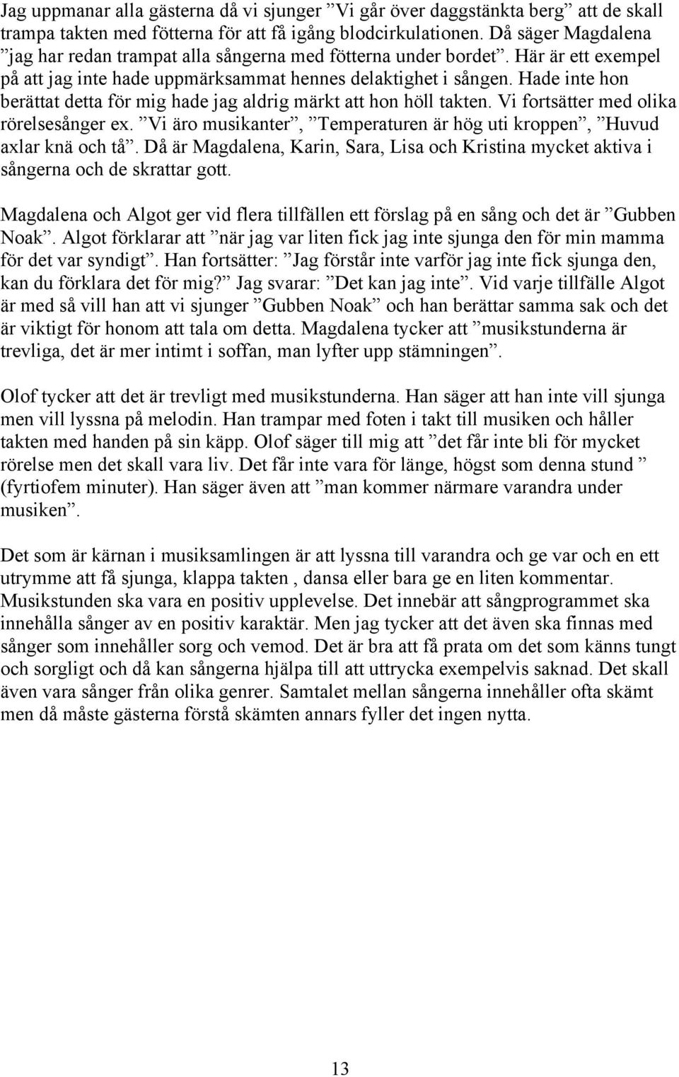 Hade inte hon berättat detta för mig hade jag aldrig märkt att hon höll takten. Vi fortsätter med olika rörelsesånger ex. Vi äro musikanter, Temperaturen är hög uti kroppen, Huvud axlar knä och tå.