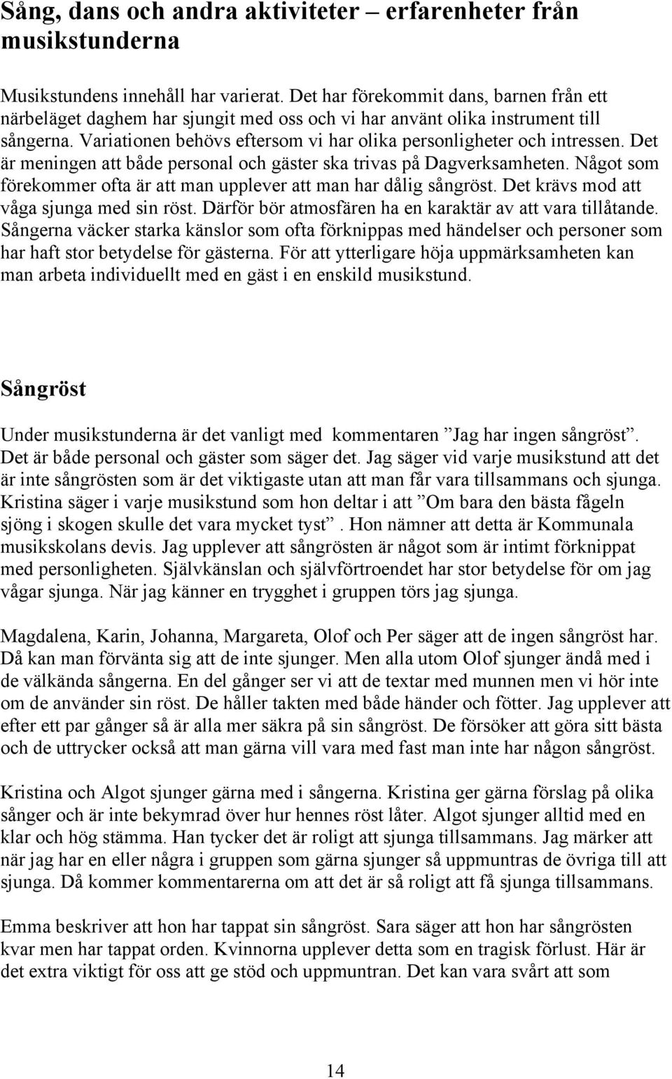 Det är meningen att både personal och gäster ska trivas på Dagverksamheten. Något som förekommer ofta är att man upplever att man har dålig sångröst. Det krävs mod att våga sjunga med sin röst.