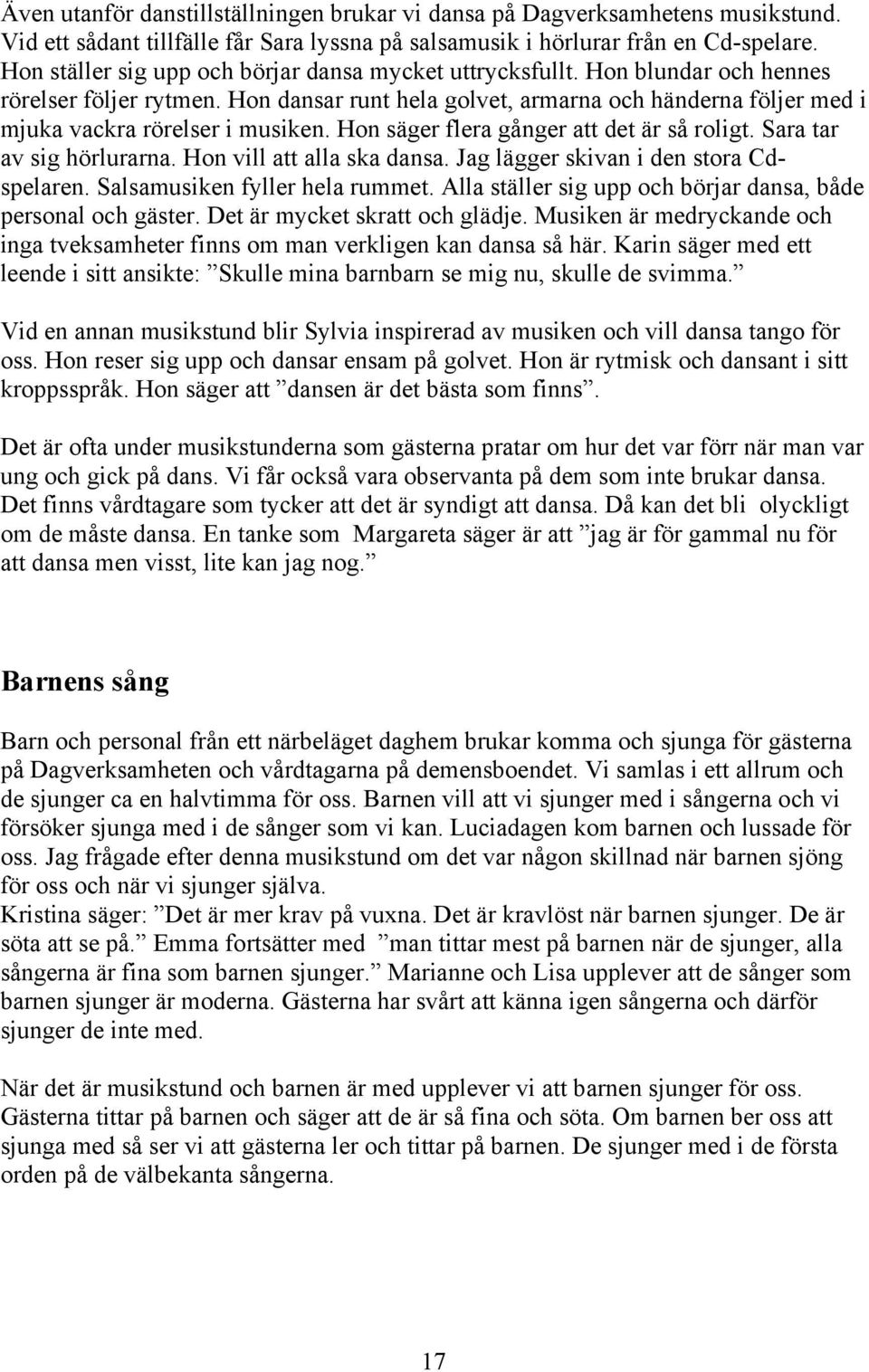 Hon dansar runt hela golvet, armarna och händerna följer med i mjuka vackra rörelser i musiken. Hon säger flera gånger att det är så roligt. Sara tar av sig hörlurarna. Hon vill att alla ska dansa.