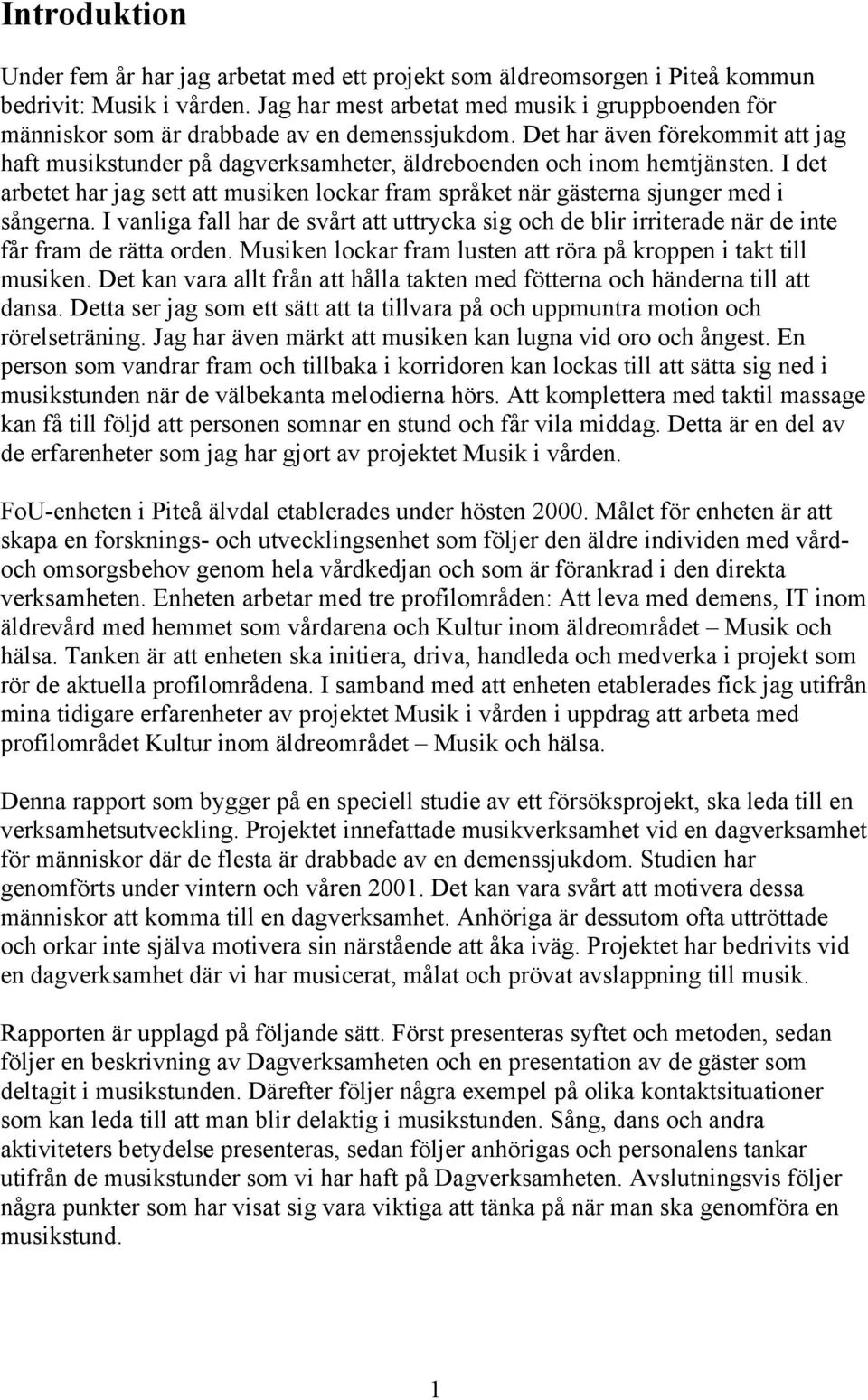 Det har även förekommit att jag haft musikstunder på dagverksamheter, äldreboenden och inom hemtjänsten. I det arbetet har jag sett att musiken lockar fram språket när gästerna sjunger med i sångerna.