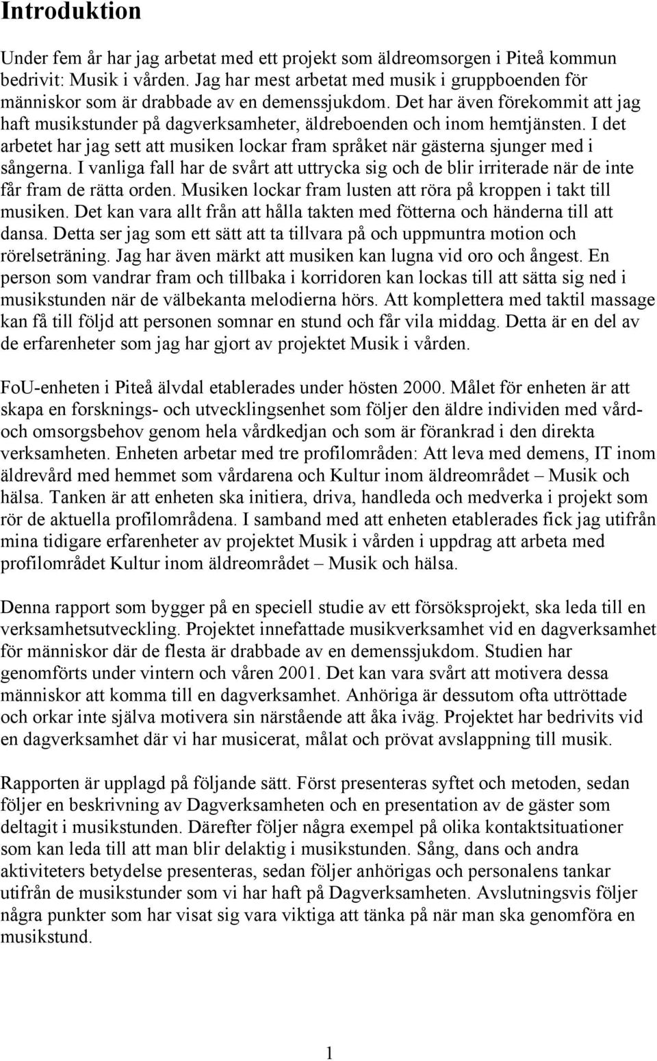 Det har även förekommit att jag haft musikstunder på dagverksamheter, äldreboenden och inom hemtjänsten. I det arbetet har jag sett att musiken lockar fram språket när gästerna sjunger med i sångerna.