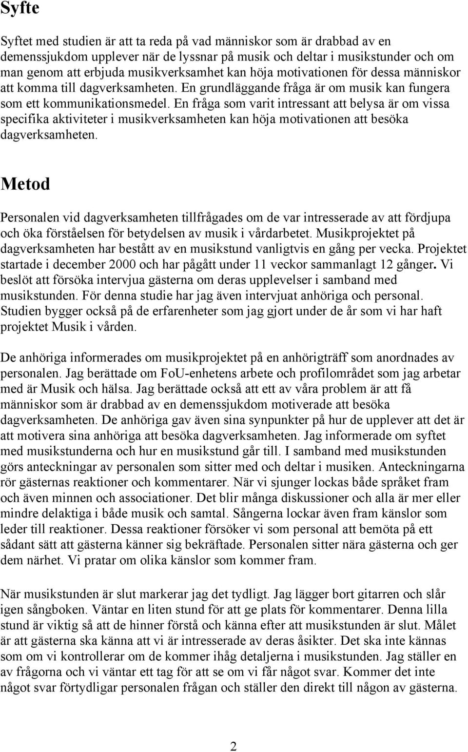 En fråga som varit intressant att belysa är om vissa specifika aktiviteter i musikverksamheten kan höja motivationen att besöka dagverksamheten.