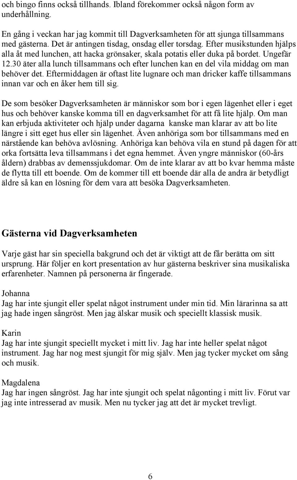 30 äter alla lunch tillsammans och efter lunchen kan en del vila middag om man behöver det. Eftermiddagen är oftast lite lugnare och man dricker kaffe tillsammans innan var och en åker hem till sig.