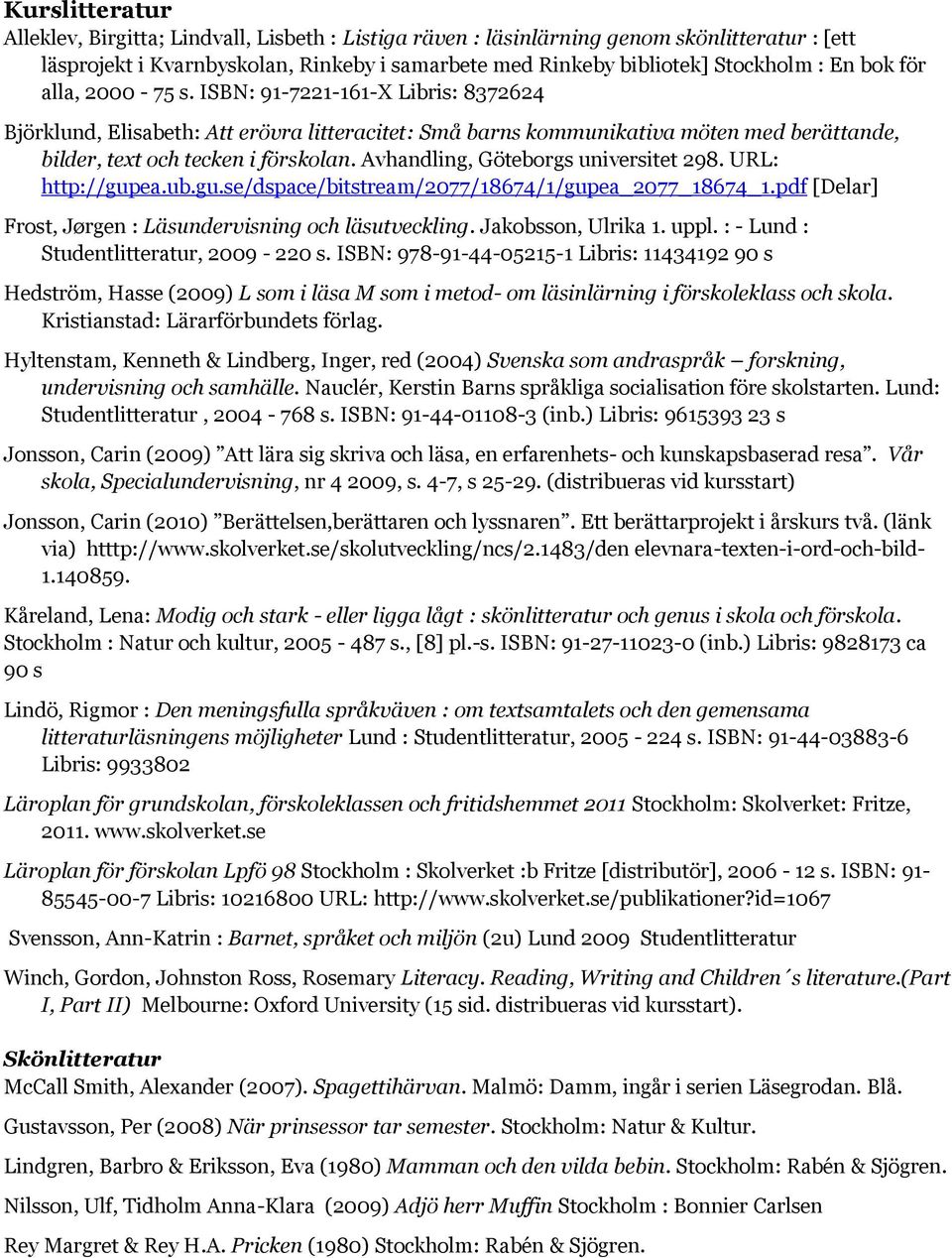 Avhandling, Göteborgs universitet 298. URL: http://gupea.ub.gu.se/dspace/bitstream/2077/18674/1/gupea_2077_18674_1.pdf [Delar] Frost, Jørgen : Läsundervisning och läsutveckling. Jakobsson, Ulrika 1.