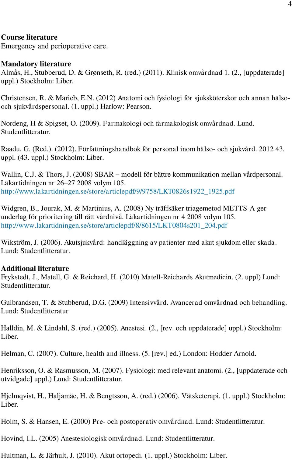 Farmakologi och farmakologisk omvårdnad. Lund. Raadu, G. (Red.). (2012). Författningshandbok för personal inom hälso- och sjukvård. 2012 43. uppl. (43. uppl.) Stockholm: Liber. Wallin, C.J.