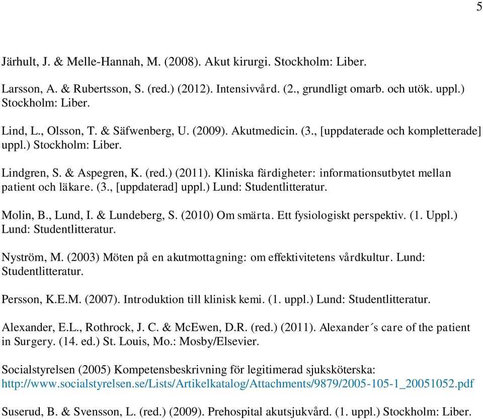 Kliniska färdigheter: informationsutbytet mellan patient och läkare. (3., [uppdaterad] uppl.) Lund: Molin, B., Lund, I. & Lundeberg, S. (2010) Om smärta. Ett fysiologiskt perspektiv. (1. Uppl.