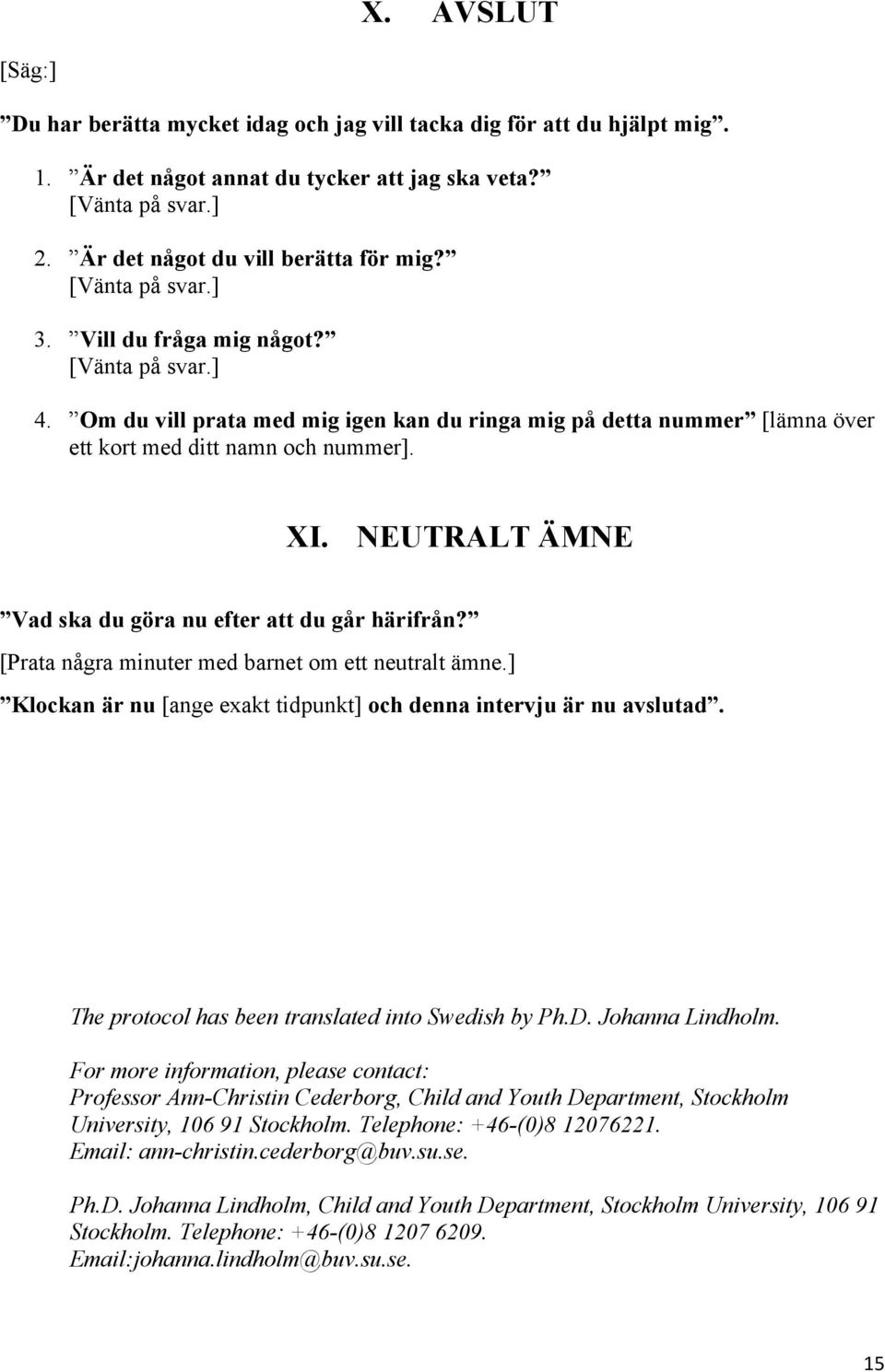 NEUTRALT ÄMNE Vad ska du göra nu efter att du går härifrån? [Prata några minuter med barnet om ett neutralt ämne.] Klockan är nu [ange exakt tidpunkt] och denna intervju är nu avslutad.