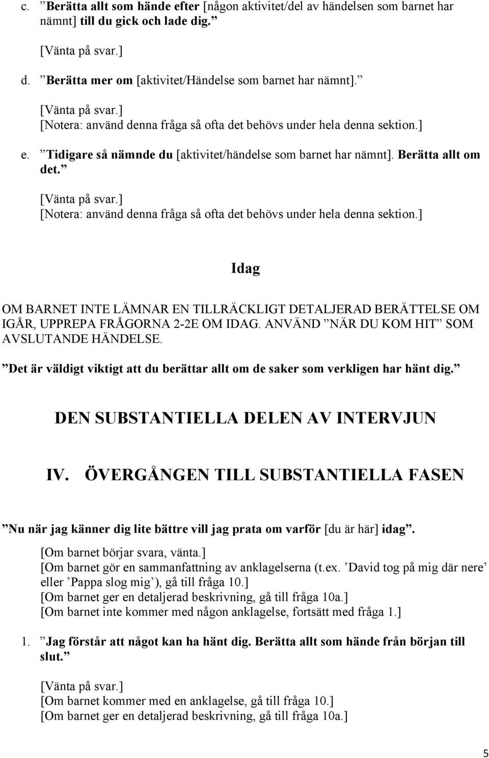 [Notera: använd denna fråga så ofta det behövs under hela denna sektion.] Idag OM BARNET INTE LÄMNAR EN TILLRÄCKLIGT DETALJERAD BERÄTTELSE OM IGÅR, UPPREPA FRÅGORNA 2-2E OM IDAG.