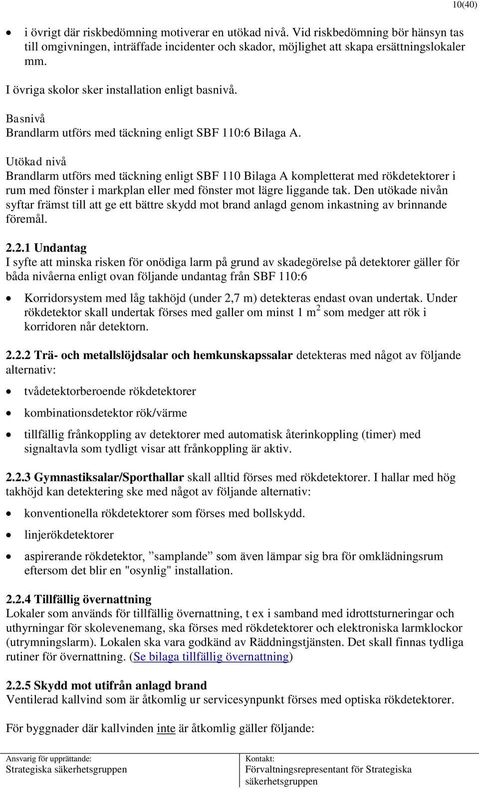 Utökad nivå Brandlarm utförs med täckning enligt SBF 110 Bilaga A kompletterat med rökdetektorer i rum med fönster i markplan eller med fönster mot lägre liggande tak.