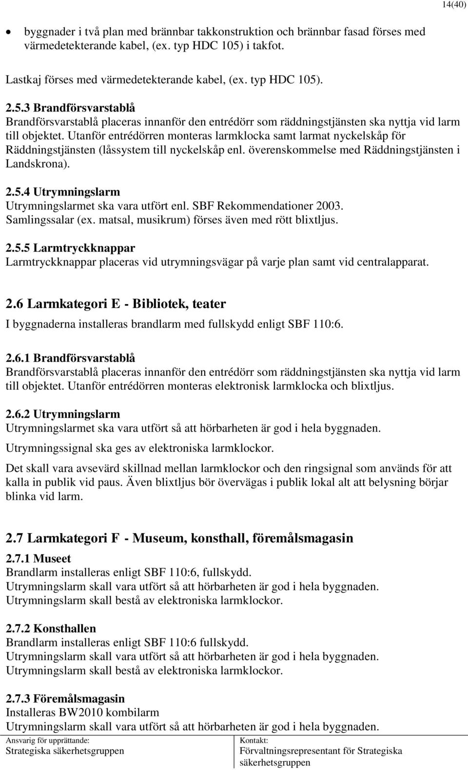 Utanför entrédörren monteras larmklocka samt larmat nyckelskåp för Räddningstjänsten (låssystem till nyckelskåp enl. överenskommelse med Räddningstjänsten i Landskrona). 2.5.