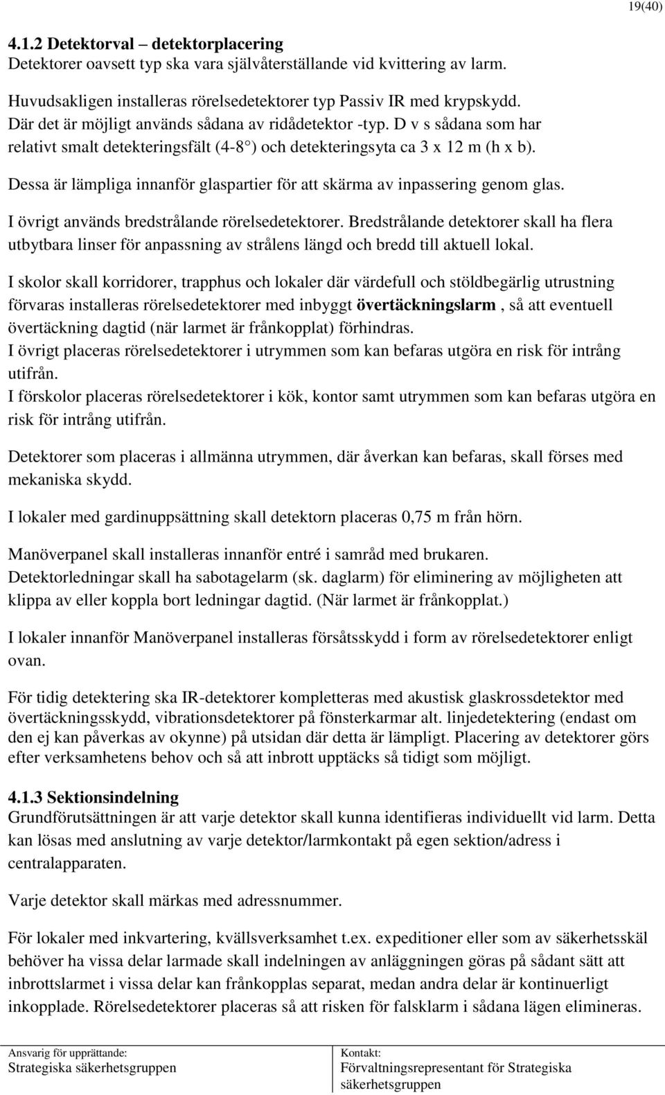 Dessa är lämpliga innanför glaspartier för att skärma av inpassering genom glas. I övrigt används bredstrålande rörelsedetektorer.