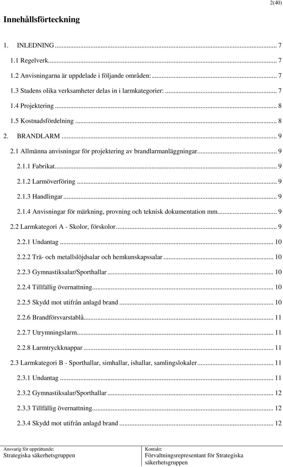 .. 9 2.2 Larmkategori A - Skolor, förskolor... 9 2.2.1 Undantag... 10 2.2.2 Trä- och metallslöjdsalar och hemkunskapssalar... 10 2.2.3 Gymnastiksalar/Sporthallar... 10 2.2.4 Tillfällig övernattning.