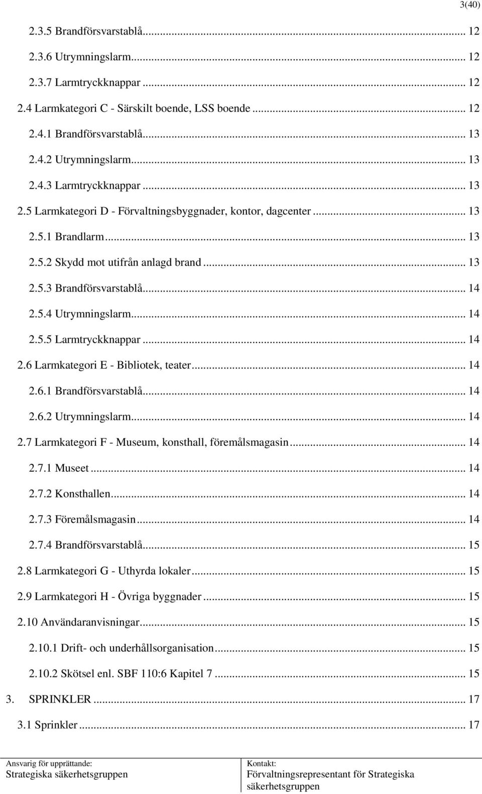 5.4 Utrymningslarm... 14 2.5.5 Larmtryckknappar... 14 2.6 Larmkategori E - Bibliotek, teater... 14 2.6.1 Brandförsvarstablå... 14 2.6.2 Utrymningslarm... 14 2.7 Larmkategori F - Museum, konsthall, föremålsmagasin.