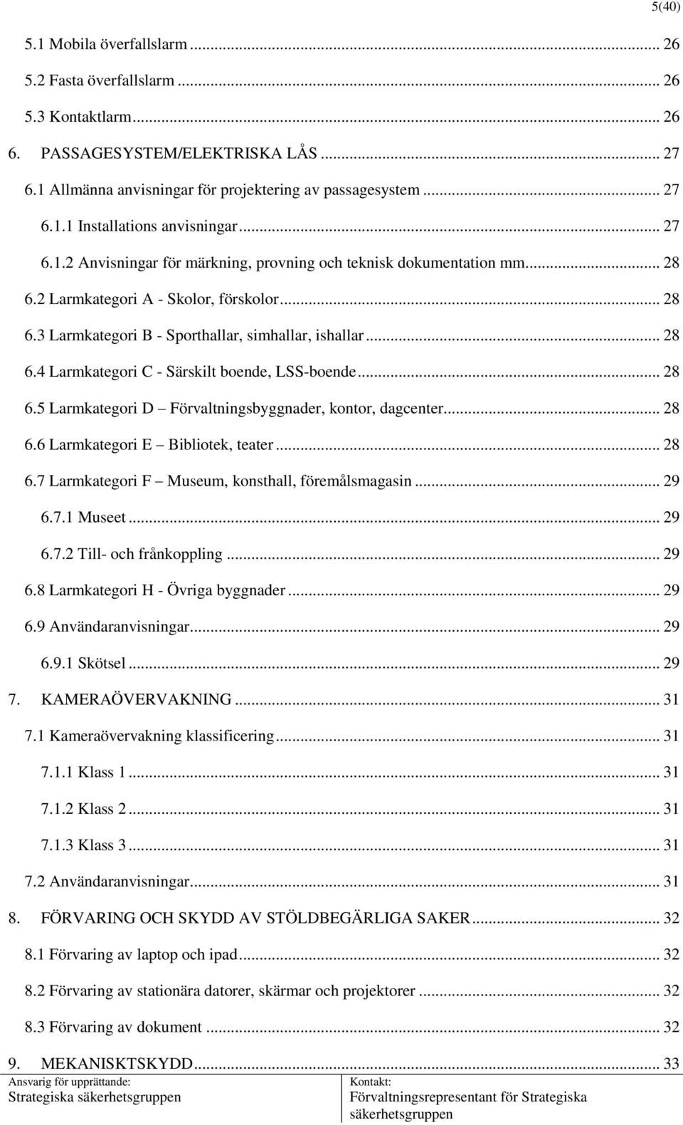 .. 28 6.5 Larmkategori D Förvaltningsbyggnader, kontor, dagcenter... 28 6.6 Larmkategori E Bibliotek, teater... 28 6.7 Larmkategori F Museum, konsthall, föremålsmagasin... 29 6.7.1 Museet... 29 6.7.2 Till- och frånkoppling.