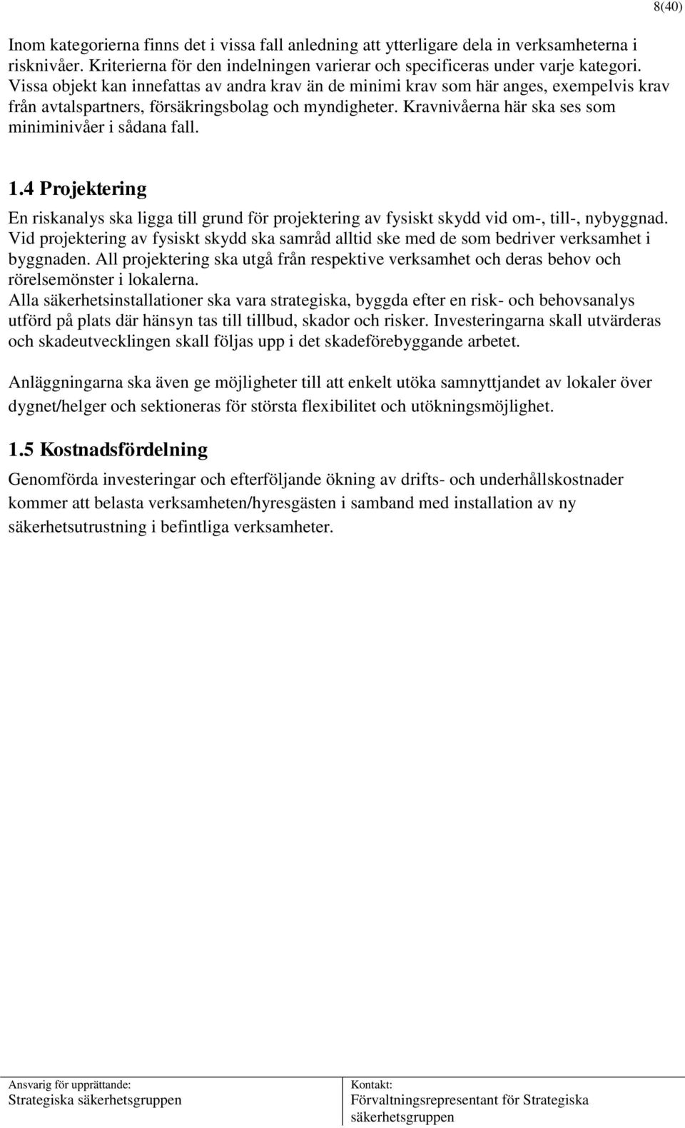 Kravnivåerna här ska ses som miniminivåer i sådana fall. 8(40) 1.4 Projektering En riskanalys ska ligga till grund för projektering av fysiskt skydd vid om-, till-, nybyggnad.