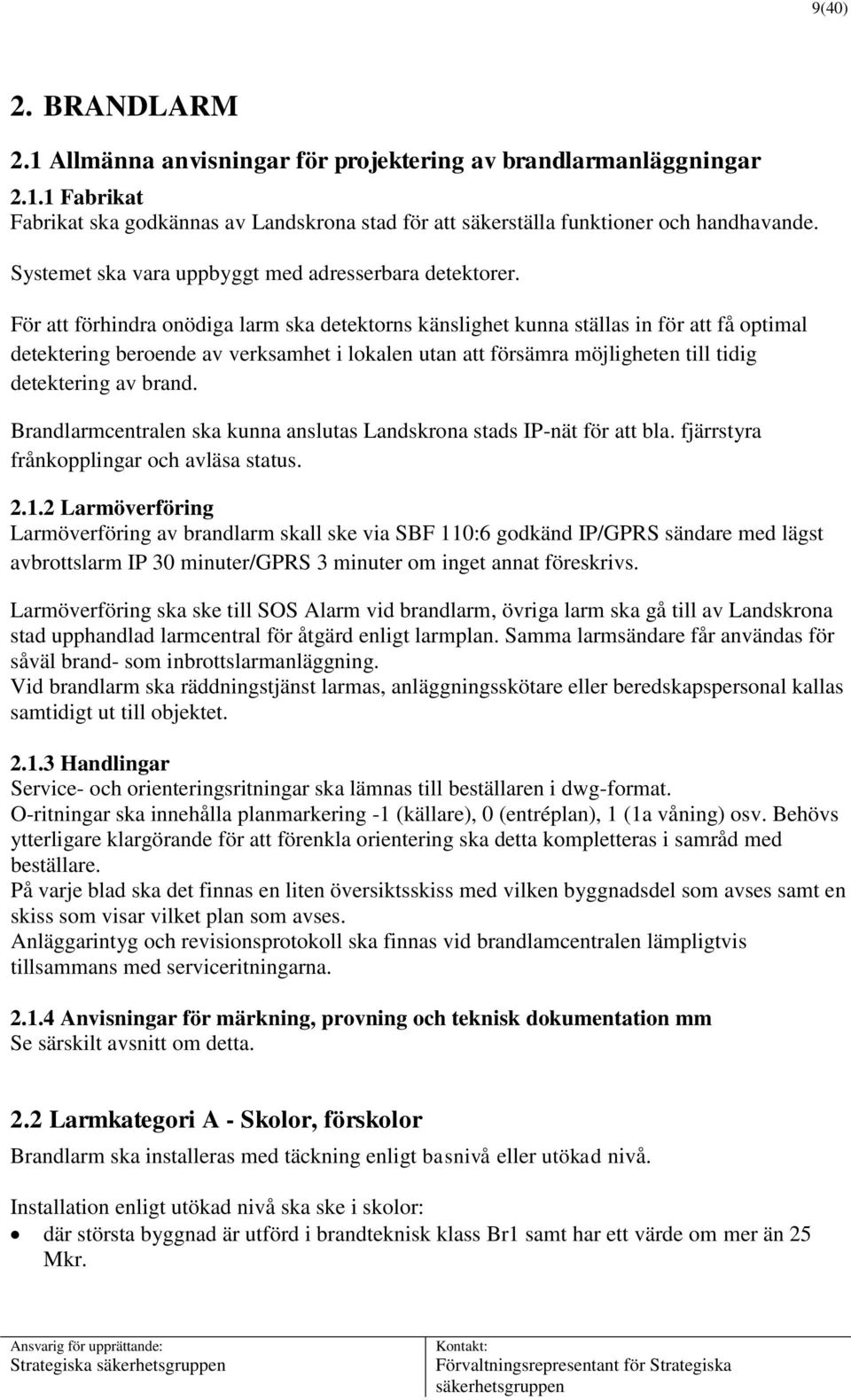 För att förhindra onödiga larm ska detektorns känslighet kunna ställas in för att få optimal detektering beroende av verksamhet i lokalen utan att försämra möjligheten till tidig detektering av brand.