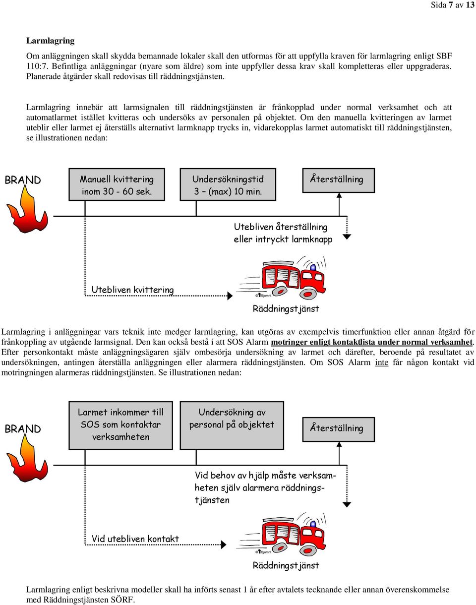 Larmlagring innebär att larmsignalen till räddningstjänsten är frånkopplad under normal verksamhet och att automatlarmet istället kvitteras och undersöks av personalen på objektet.