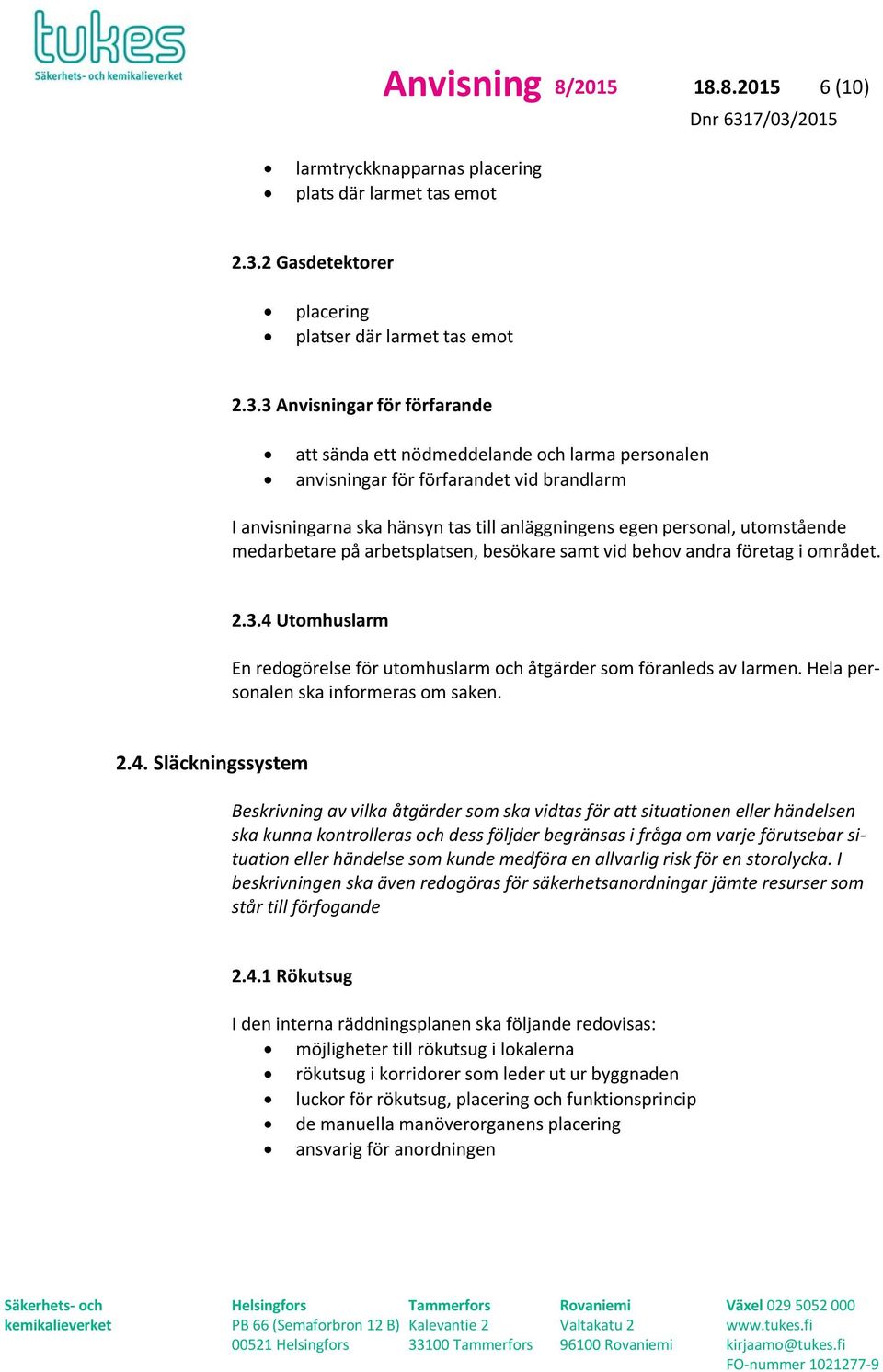 3 Anvisningar för förfarande att sända ett nödmeddelande och larma personalen anvisningar för förfarandet vid brandlarm I anvisningarna ska hänsyn tas till anläggningens egen personal, utomstående