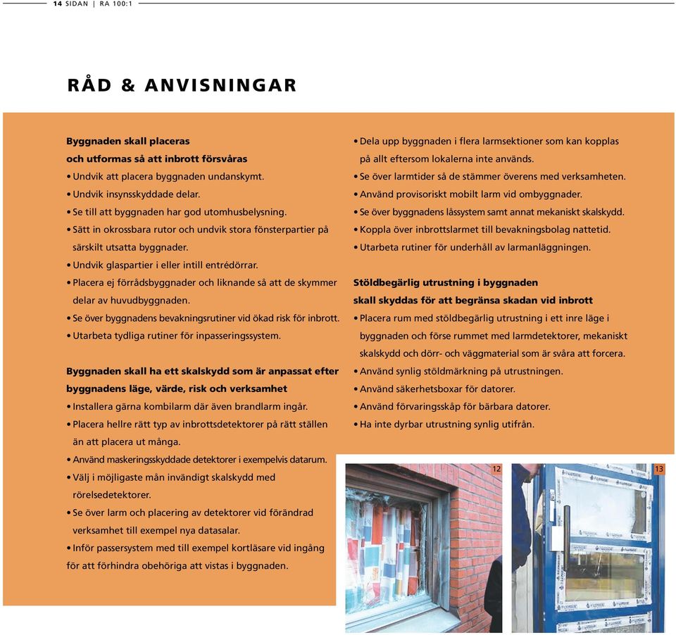 Placera ej förrådsbyggnader och liknande så att de skymmer delar av huvudbyggnaden. Se över byggnadens bevakningsrutiner vid ökad risk för inbrott. Utarbeta tydliga rutiner för inpasseringssystem.