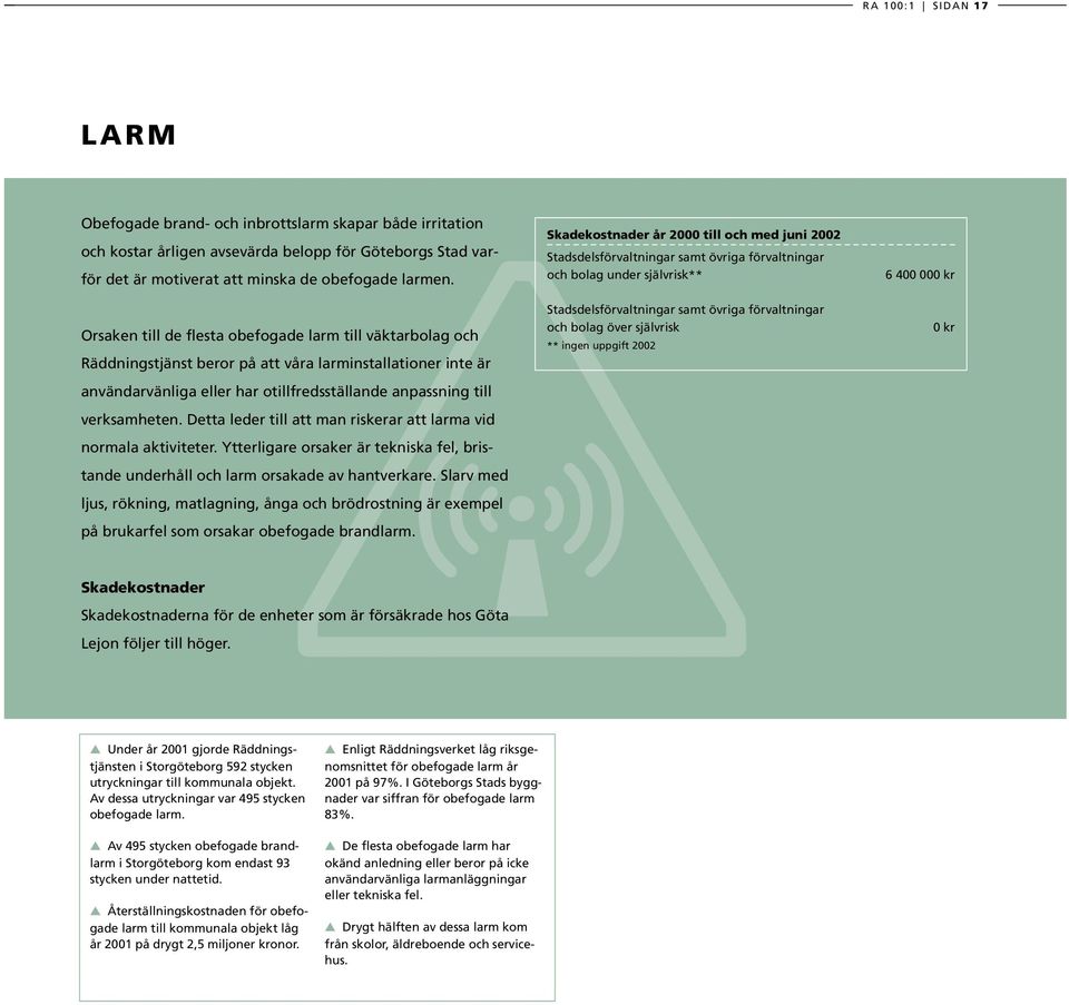 Detta leder till att man riskerar att larma vid normala aktiviteter. Ytterligare orsaker är tekniska fel, bristande underhåll och larm orsakade av hantverkare.