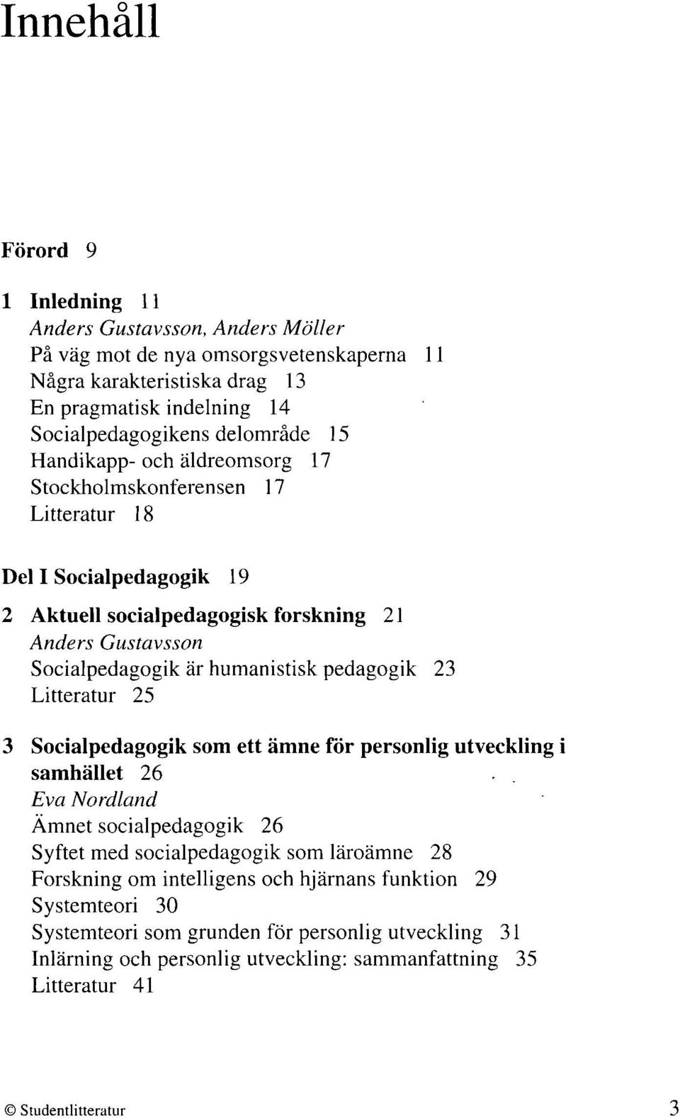 humanistisk pedagogik 23 Litteratur 25 3 Socialpedagogik som ett ämne för personlig utveckling i samhället 26 Eva Nordland Ämnet socialpedagogik 26 Syftet med socialpedagogik som
