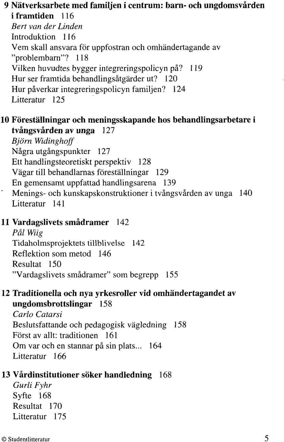 124 Litteratur 125 10 Föreställningar och meningsskapande hos behandlingsarbetare i tvångsvården av unga 127 Björn Widinghojf Några utgångspunkter 127 Ett handlingsteoretiskt perspektiv 128 Vägar