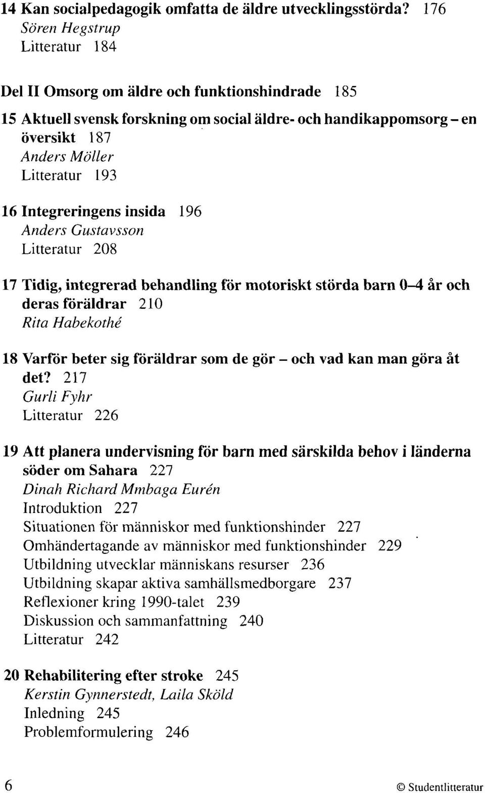 Integreringens insida 196 Anders Gustavsson Litteratur 208 17 Tidig, integrerad behandling för motoriskt störda barn 0-4 år och deras föräldrar 210 Rita Habekothé 18 Varför beter sig föräldrar som de