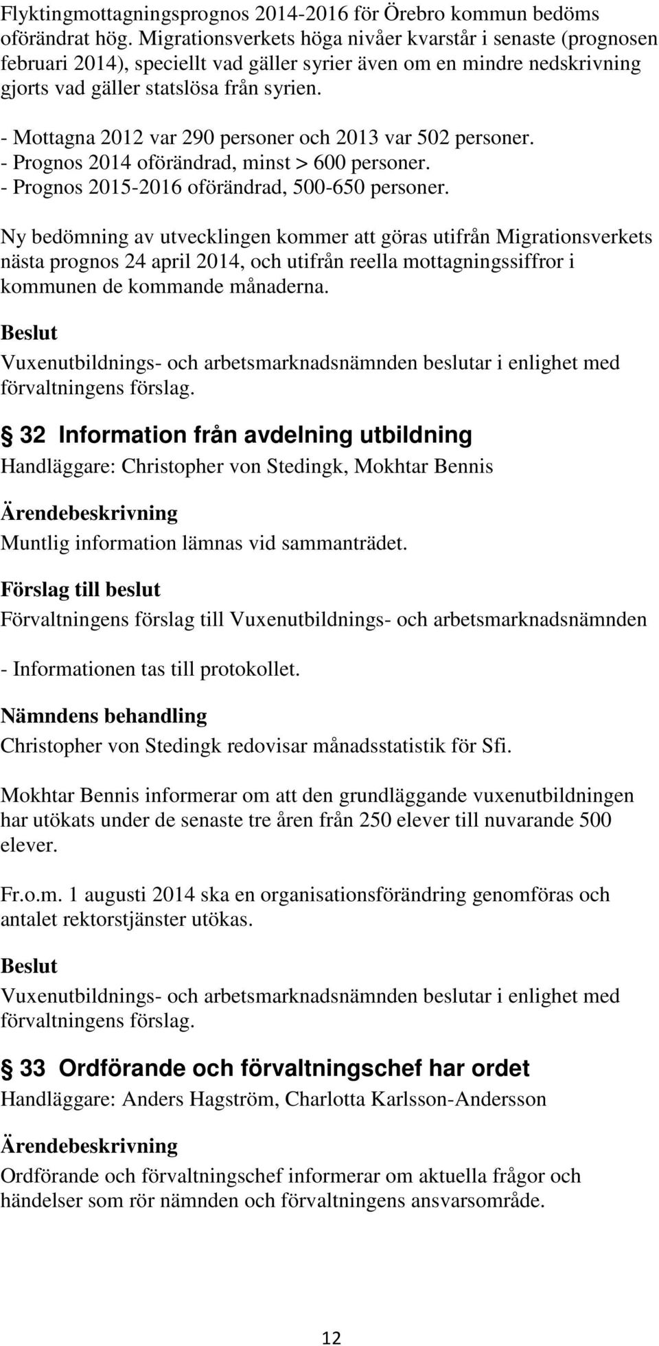 - Mottagna 2012 var 290 personer och 2013 var 502 personer. - Prognos 2014 oförändrad, minst > 600 personer. - Prognos 2015-2016 oförändrad, 500-650 personer.