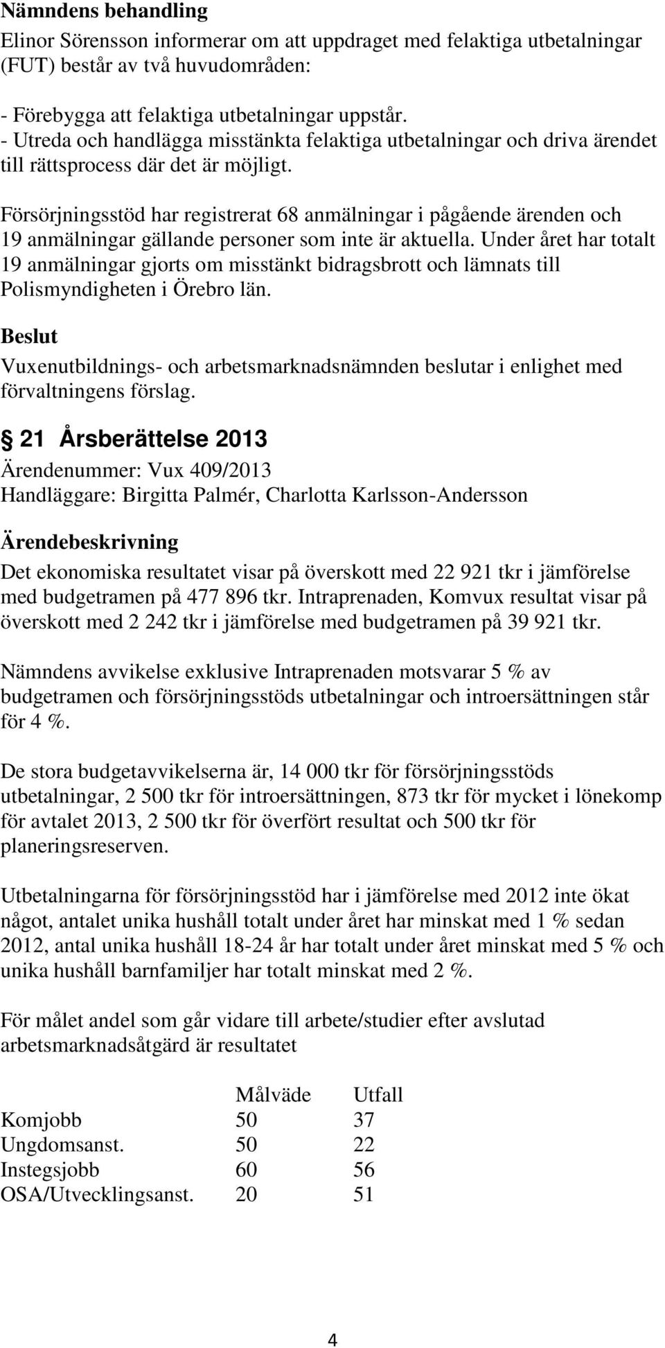 Försörjningsstöd har registrerat 68 anmälningar i pågående ärenden och 19 anmälningar gällande personer som inte är aktuella.