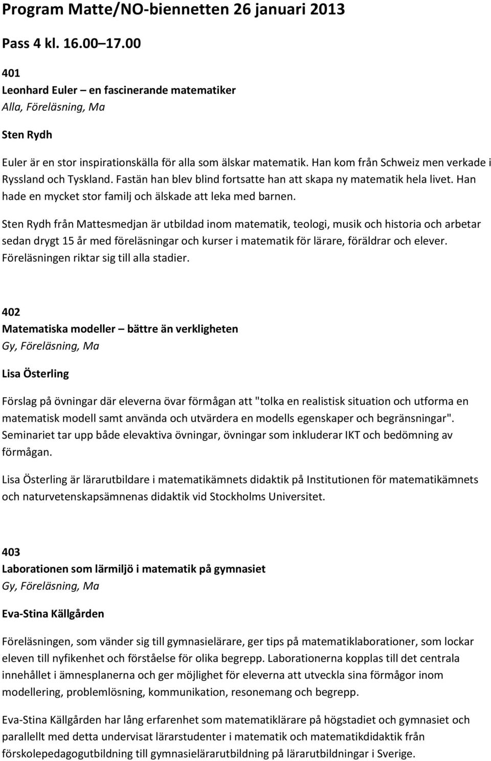 Sten Rydh från Mattesmedjan är utbildad inom matematik, teologi, musik och historia och arbetar sedan drygt 15 år med föreläsningar och kurser i matematik för lärare, föräldrar och elever.