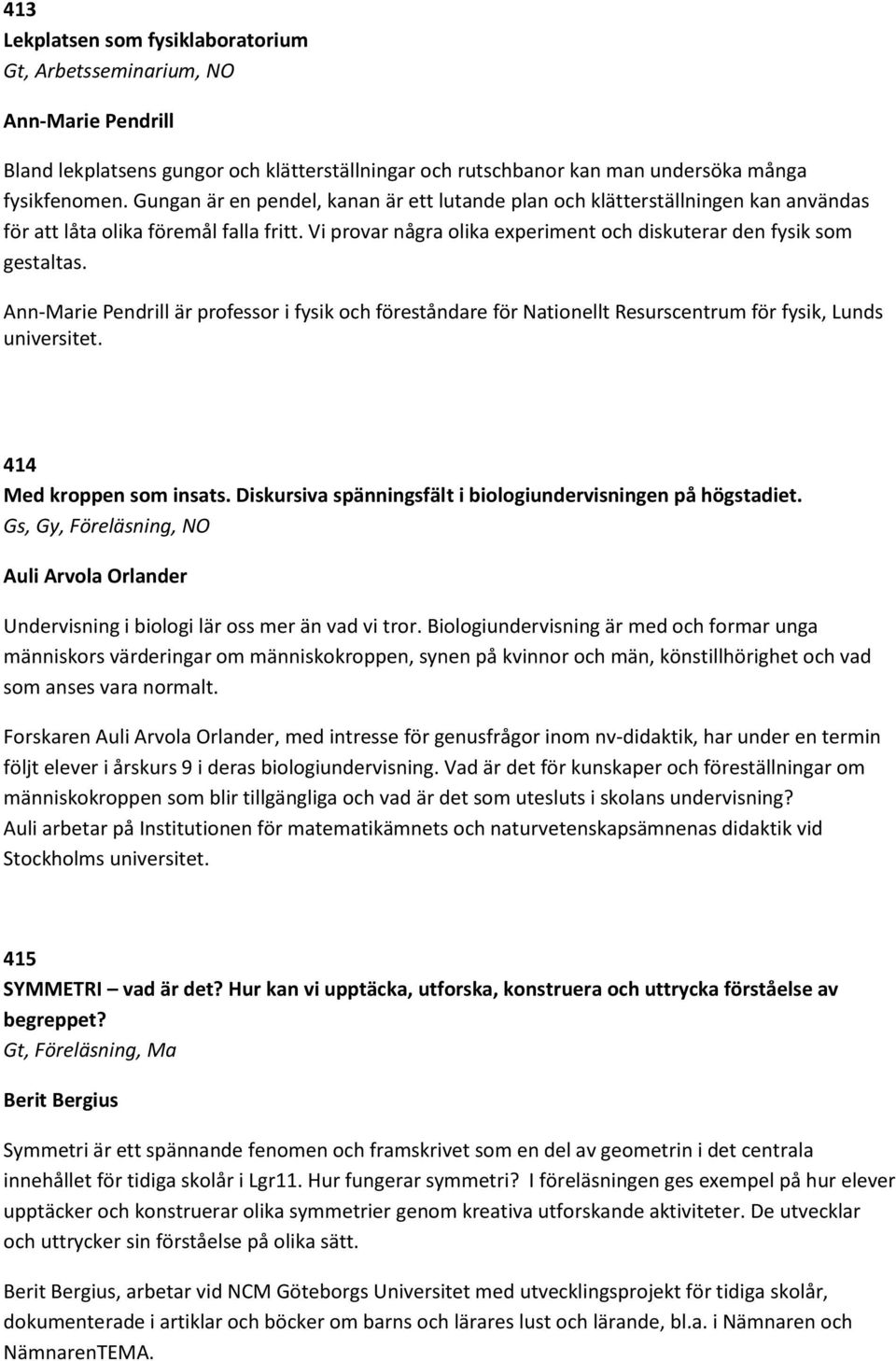 Ann-Marie Pendrill är professor i fysik och föreståndare för Nationellt Resurscentrum för fysik, Lunds universitet. 414 Med kroppen som insats.