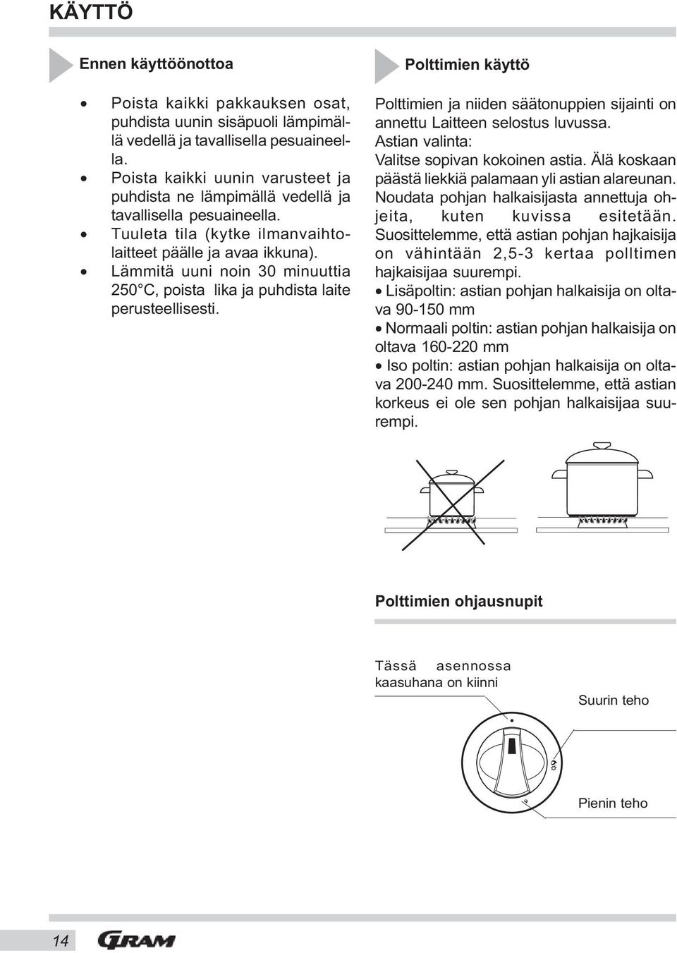 Lämmitä uuni noin 30 minuuttia 250 C, poista lika ja puhdista laite perusteellisesti. Polttimien käyttö Polttimien ja niiden säätonuppien sijainti on annettu Laitteen selostus luvussa.