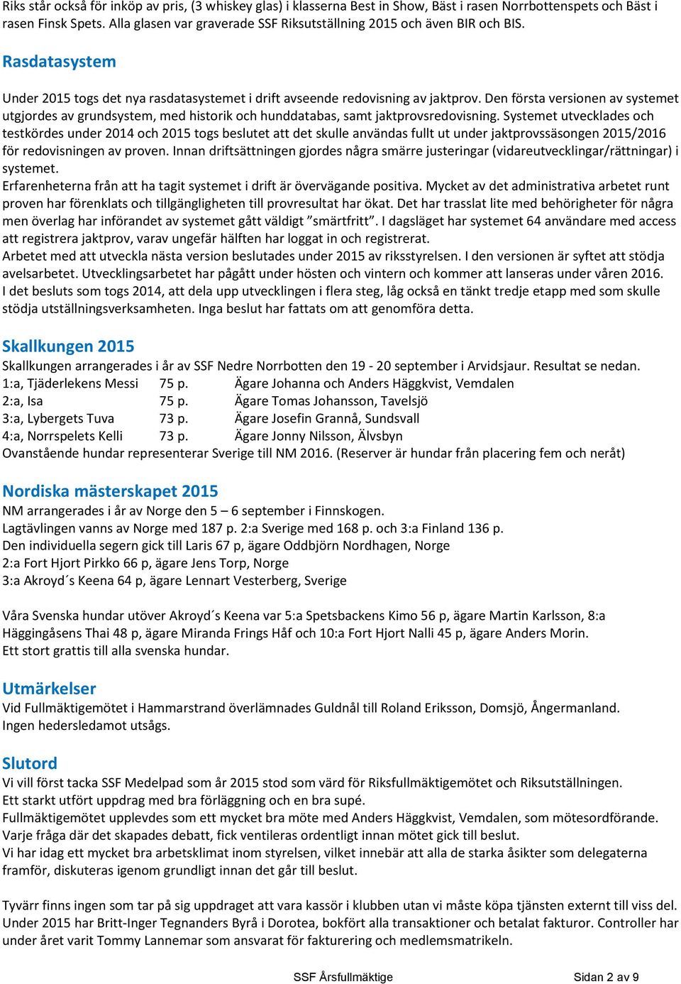 Den första versionen av systemet utgjordes av grundsystem, med historik och hunddatabas, samt jaktprovsredovisning.