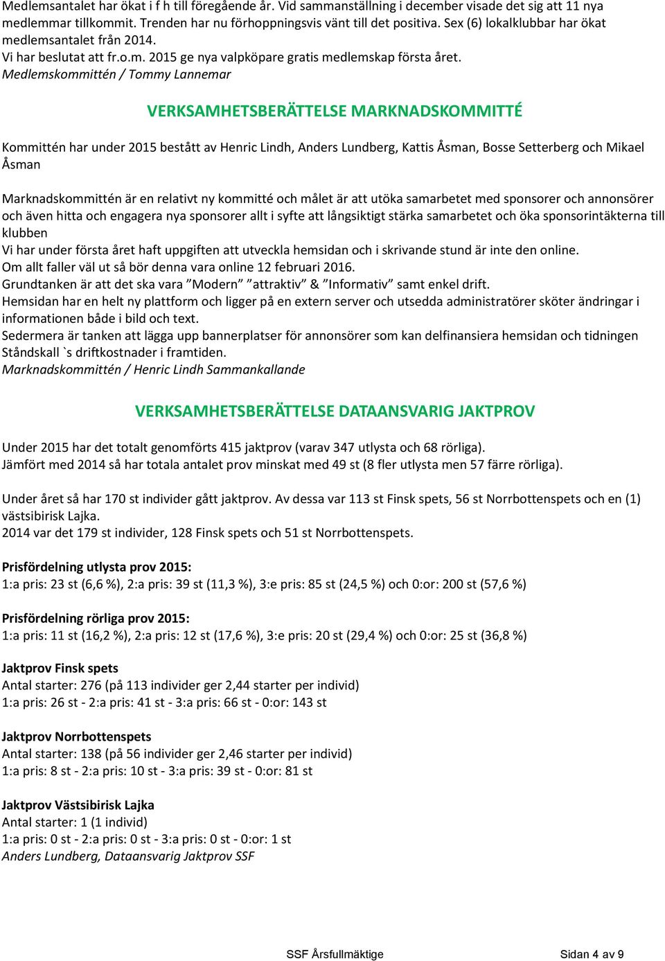 Medlemskommittén / Tommy Lannemar VERKSAMHETSBERÄTTELSE MARKNADSKOMMITTÉ Kommittén har under 2015 bestått av Henric Lindh, Anders Lundberg, Kattis Åsman, Bosse Setterberg och Mikael Åsman