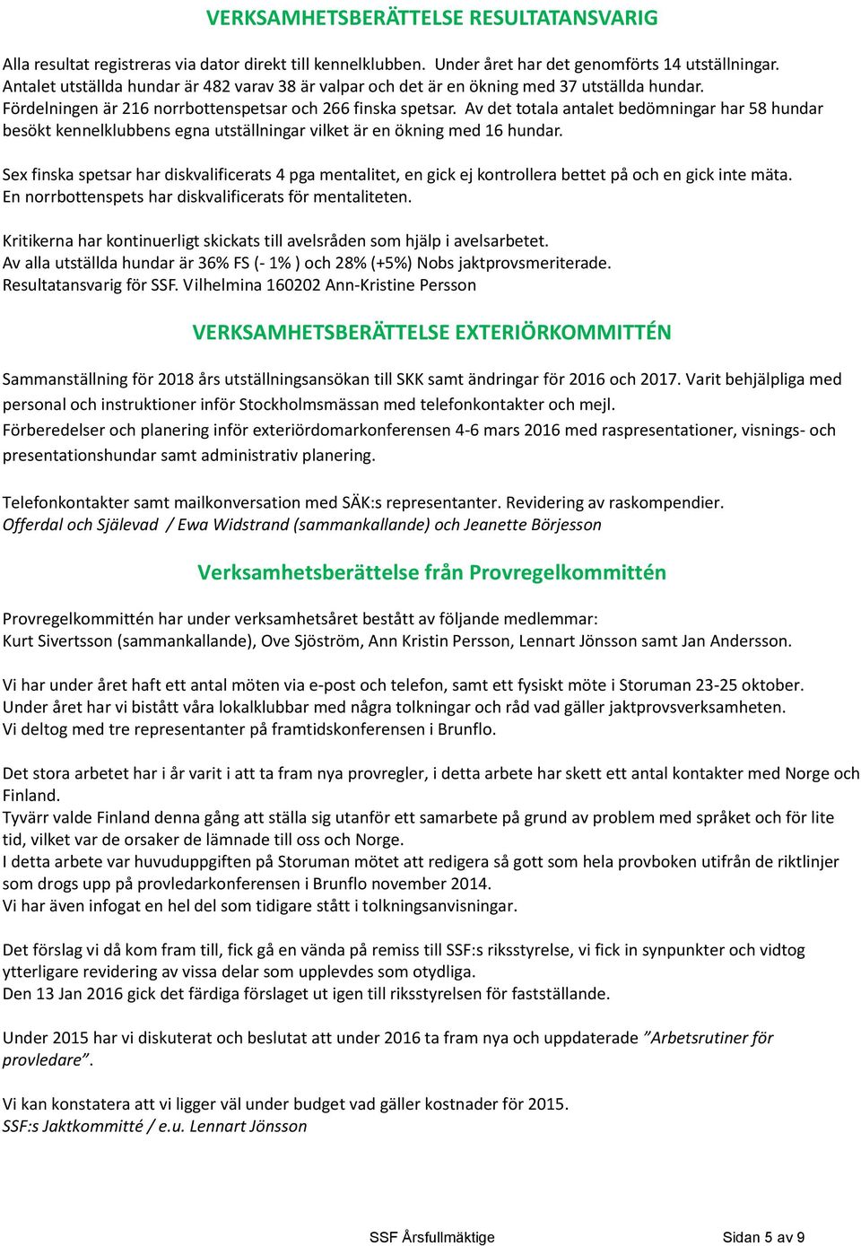 Av det totala antalet bedömningar har 58 hundar besökt kennelklubbens egna utställningar vilket är en ökning med 16 hundar.