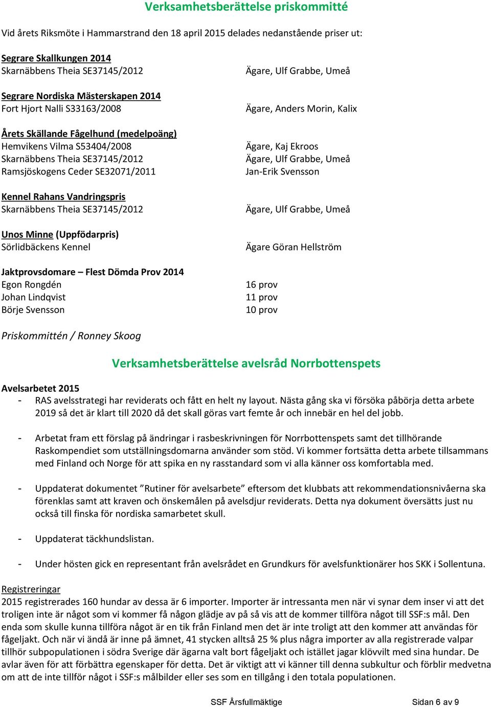 Vandringspris Skarnäbbens Theia SE37145/2012 Unos Minne (Uppfödarpris) Sörlidbäckens Kennel Jaktprovsdomare Flest Dömda Prov 2014 Egon Rongdén Johan Lindqvist Börje Svensson Ägare, Ulf Grabbe, Umeå