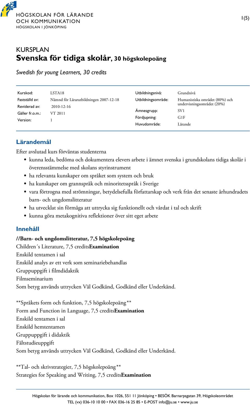 : VT 2011 Version: 1 Utbildningsnivå: Utbildningsområde: Ämnesgrupp: Fördjupning: Huvudområde: Grundnivå Humanistiska området (80%) och undervisningsområdet (20%) SV1 G1F Lärande Lärandemål Efter