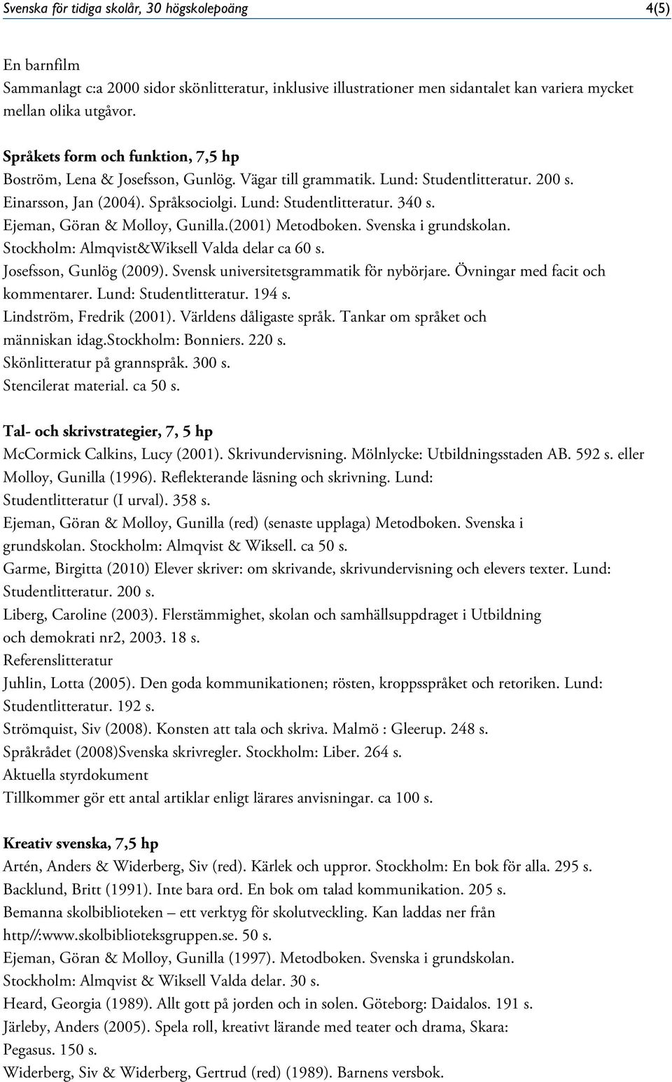 Ejeman, Göran & Molloy, Gunilla.(2001) Metodboken. Svenska i grundskolan. Stockholm: Almqvist&Wiksell Valda delar ca 60 s. Josefsson, Gunlög (2009). Svensk universitetsgrammatik för nybörjare.