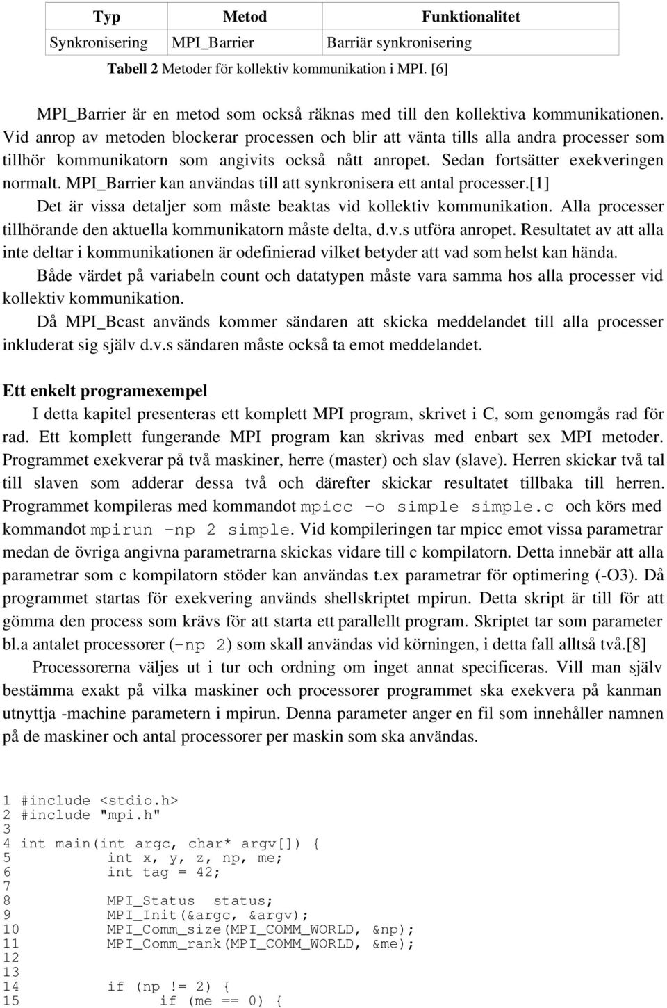 Vid anrop av metoden blockerar processen och blir att vänta tills alla andra processer som tillhör kommunikatorn som angivits också nått anropet. Sedan fortsätter exekveringen normalt.