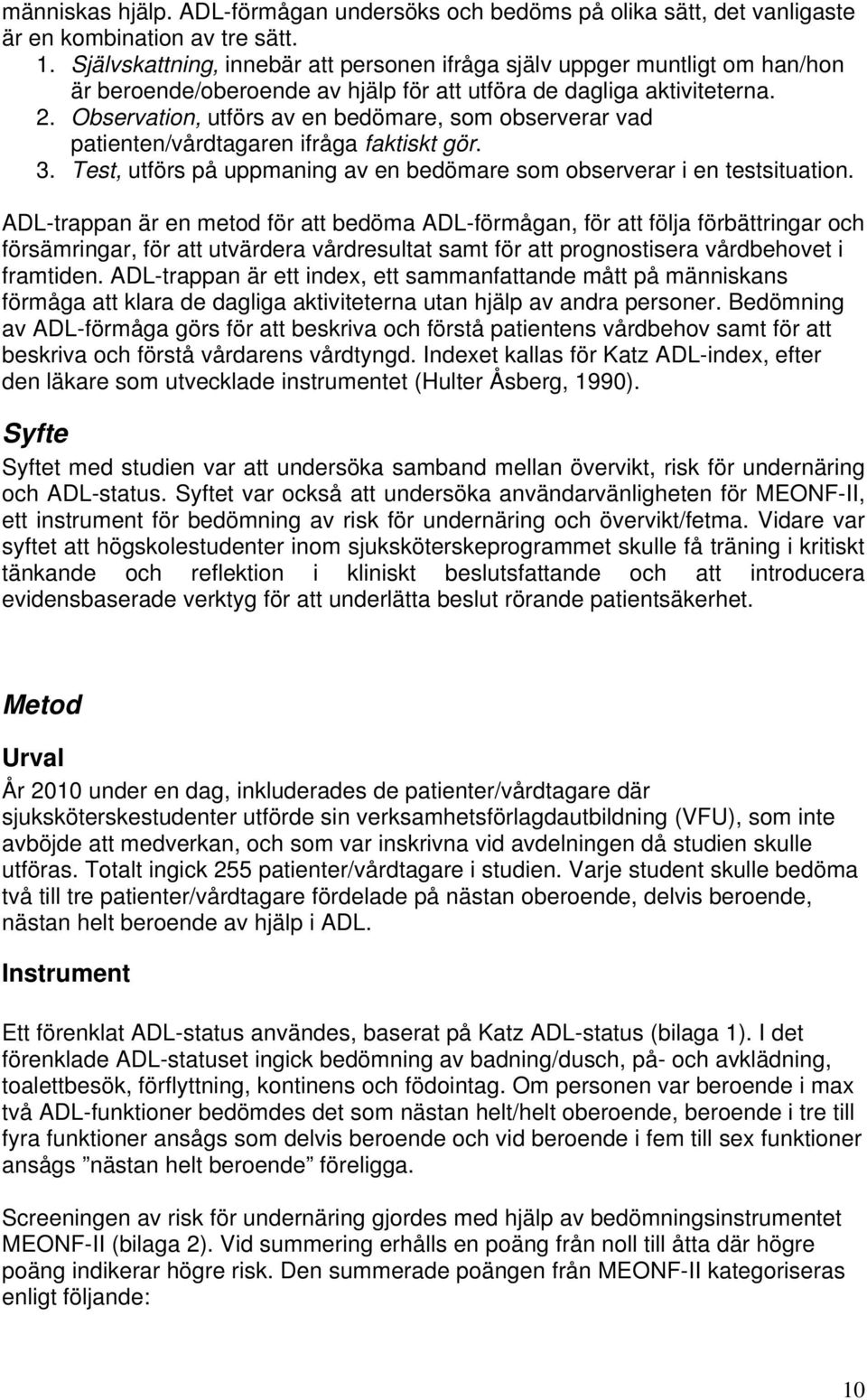 Observation, utförs av en bedömare, som observerar vad patienten/vårdtagaren ifråga faktiskt gör. 3. Test, utförs på uppmaning av en bedömare som observerar i en testsituation.
