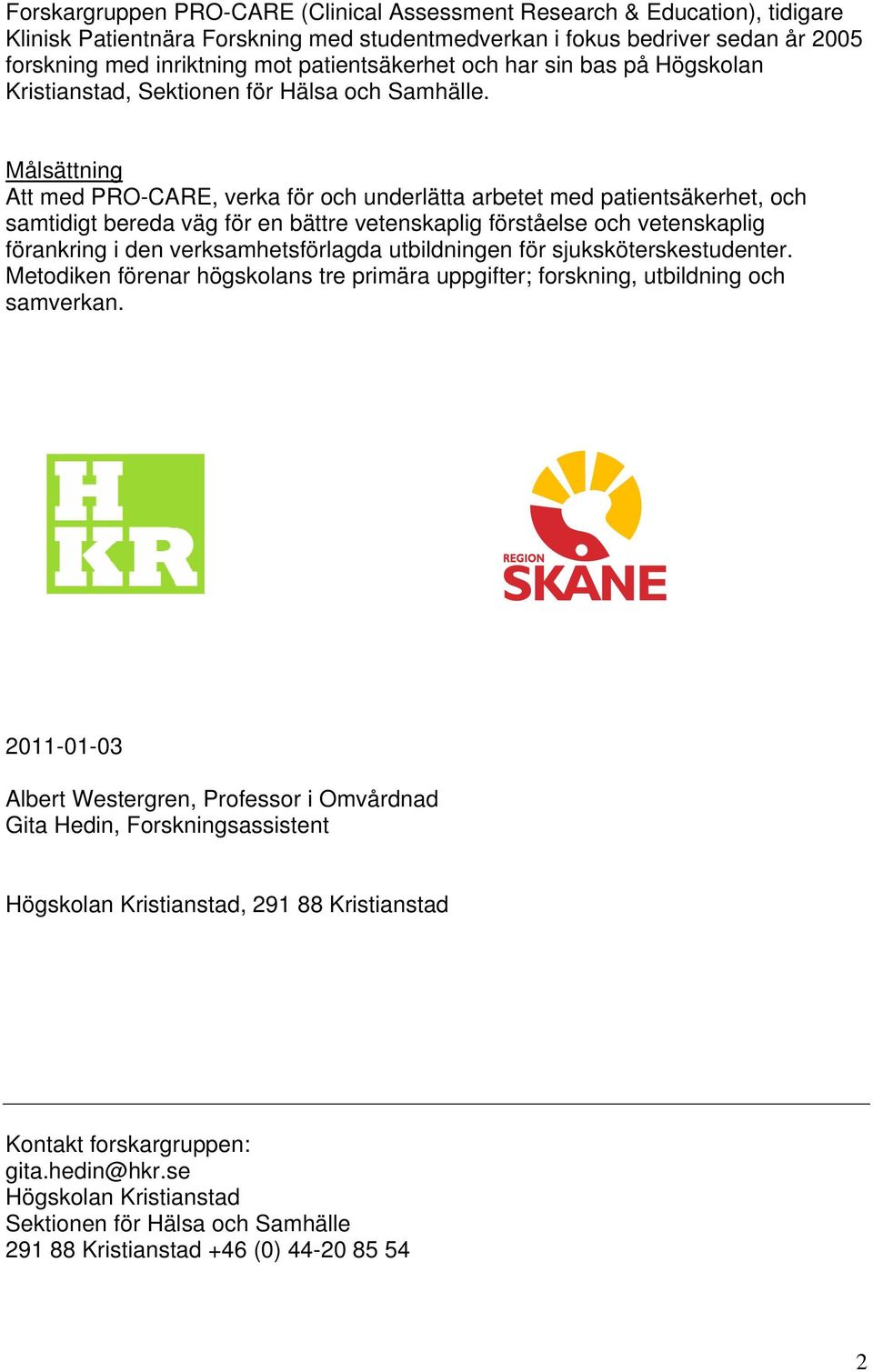 Målsättning Att med PRO-CARE, verka för och underlätta arbetet med patientsäkerhet, och samtidigt bereda väg för en bättre vetenskaplig förståelse och vetenskaplig förankring i den