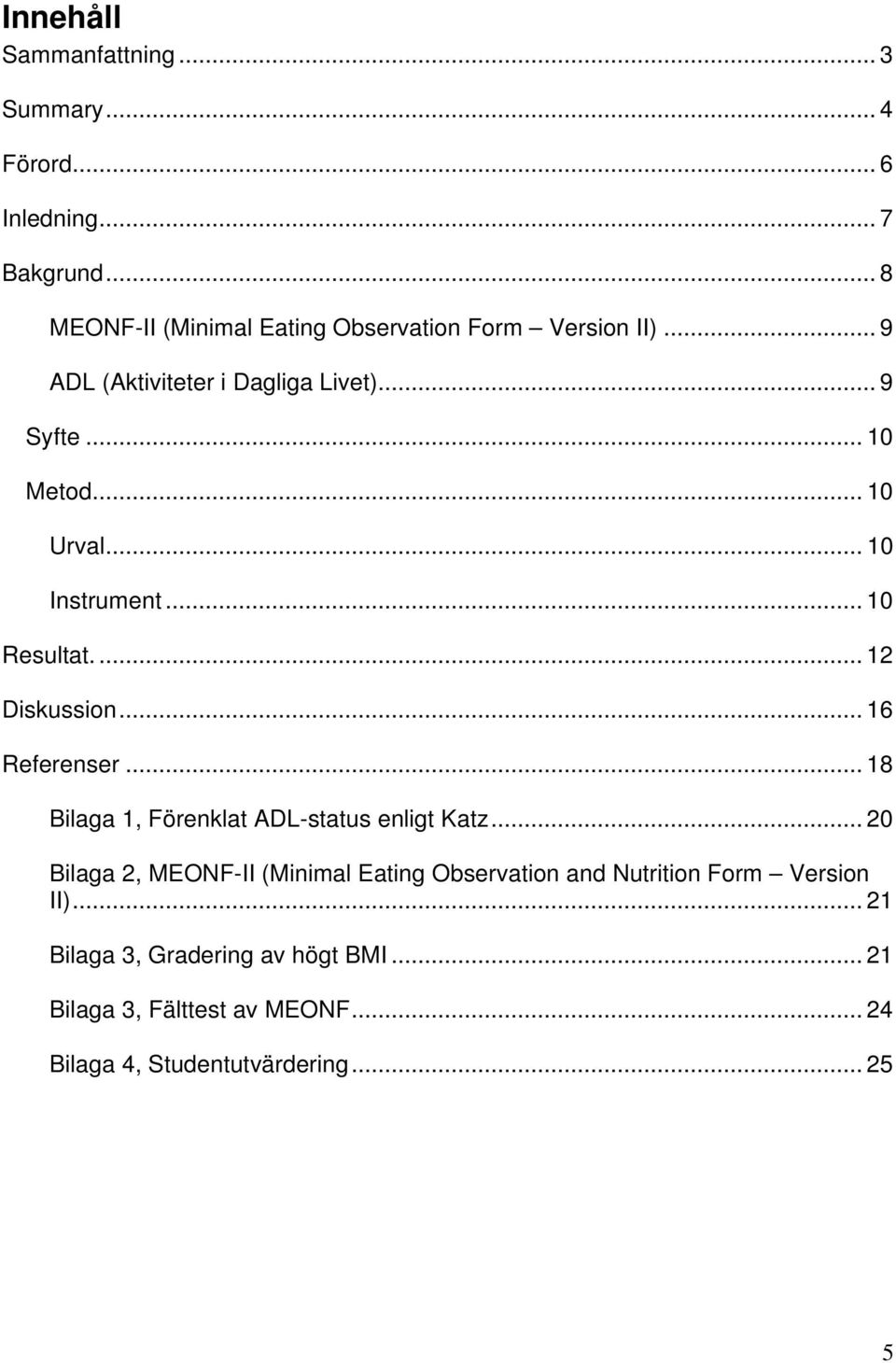 .. 10 Instrument... 10 Resultat.... 12 Diskussion... 16 Referenser... 18 Bilaga 1, Förenklat ADL-status enligt Katz.