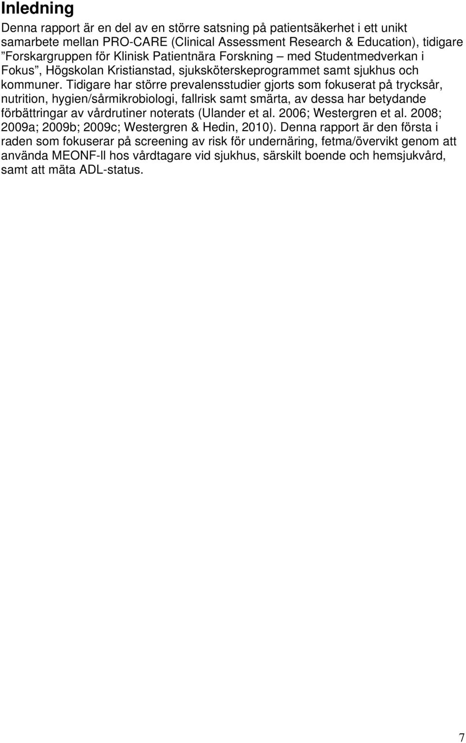 Tidigare har större prevalensstudier gjorts som fokuserat på trycksår, nutrition, hygien/sårmikrobiologi, fallrisk samt smärta, av dessa har betydande förbättringar av vårdrutiner noterats (Ulander