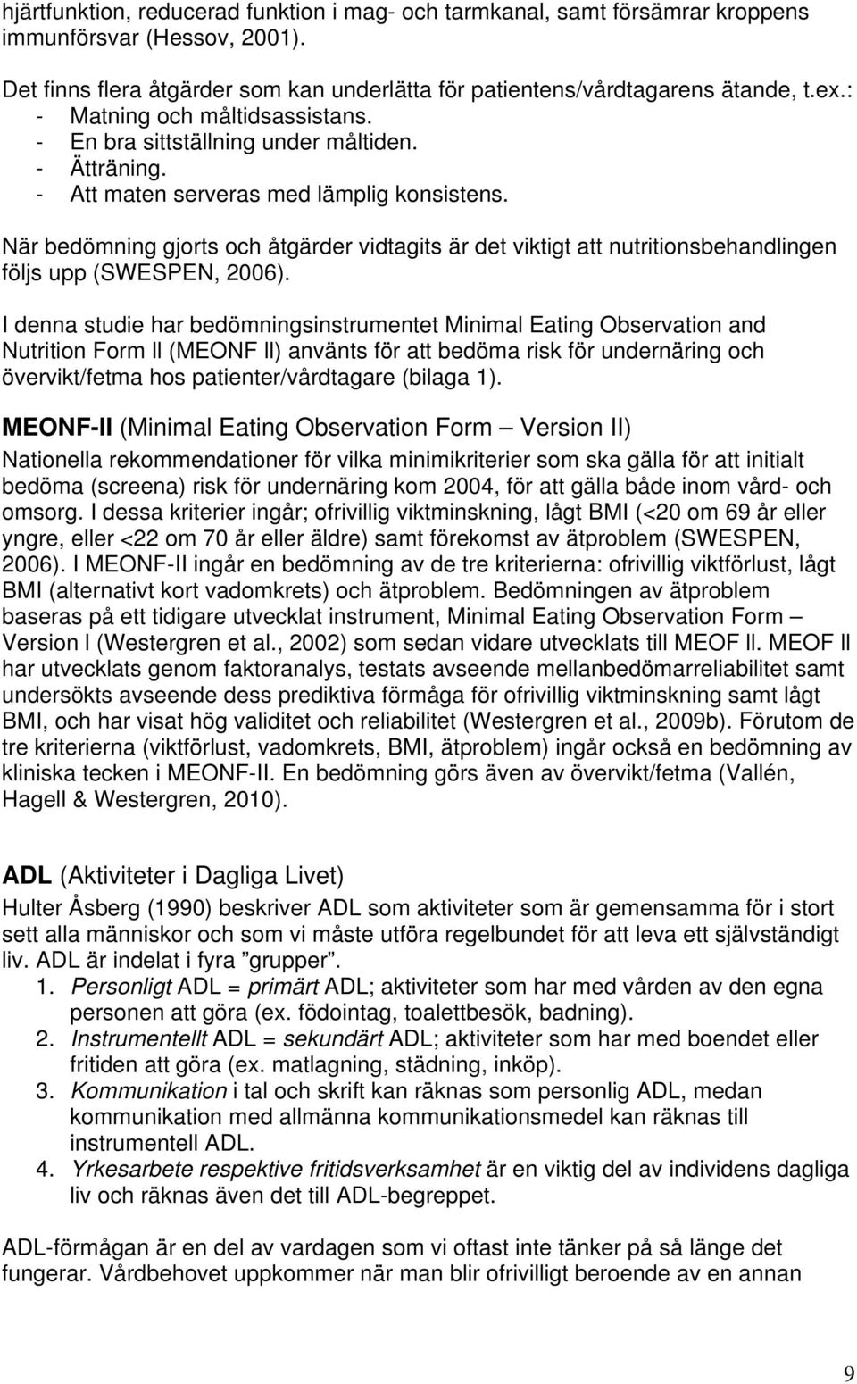 När bedömning gjorts och åtgärder vidtagits är det viktigt att nutritionsbehandlingen följs upp (SWESPEN, 2006).