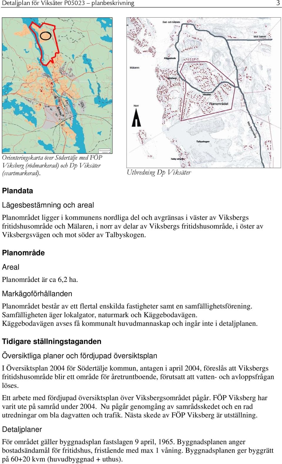 fritidshusområde, i öster av Viksbergsvägen och mot söder av Talbyskogen. Planområde Areal Planområdet är ca 6,2 ha.
