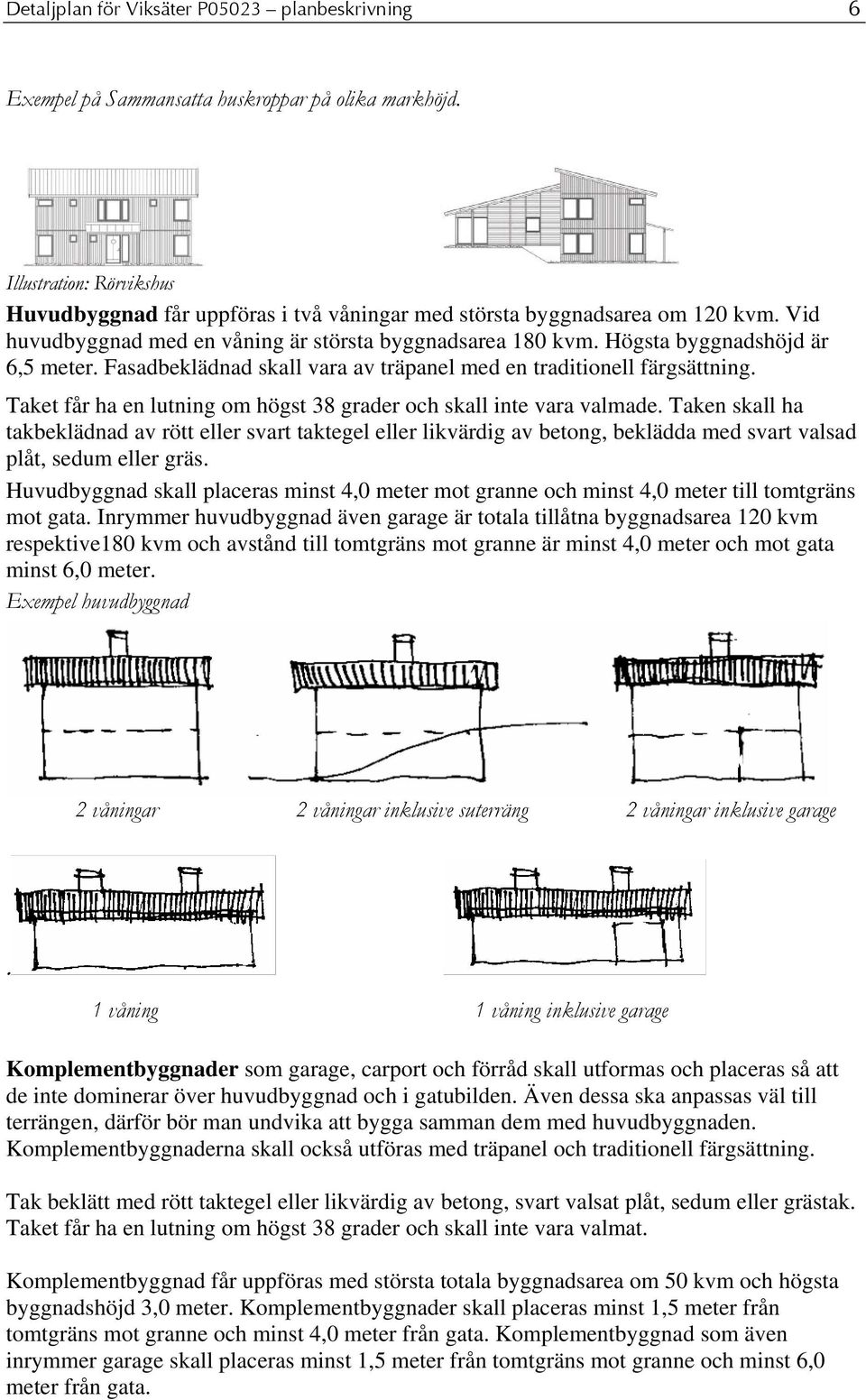 Fasadbeklädnad skall vara av träpanel med en traditionell färgsättning. Taket får ha en lutning om högst 38 grader och skall inte vara valmade.